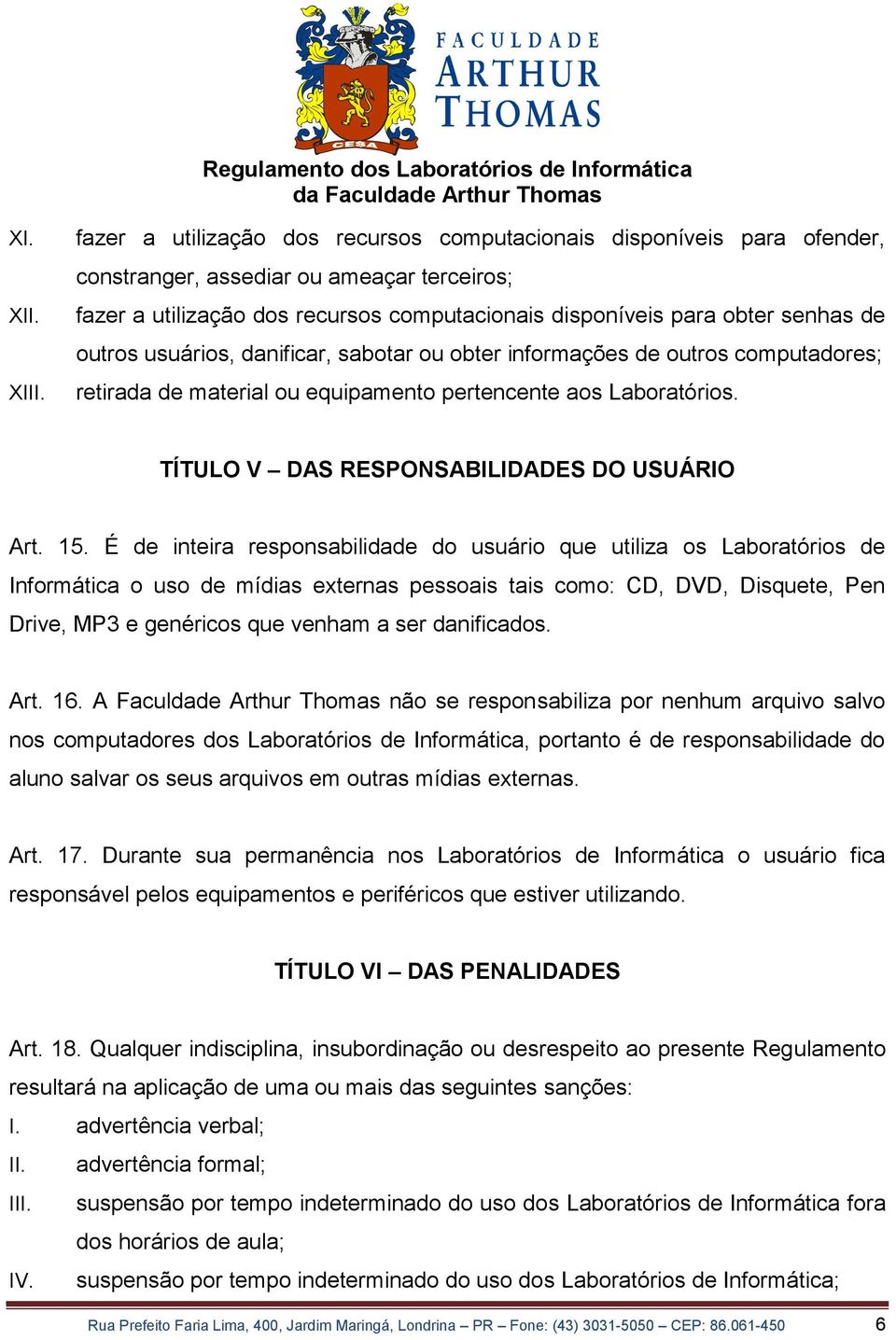 outros usuários, danificar, sabotar ou obter informações de outros computadores; retirada de material ou equipamento pertencente aos Laboratórios. TÍTULO V DAS RESPONSABILIDADES DO USUÁRIO Art. 15.