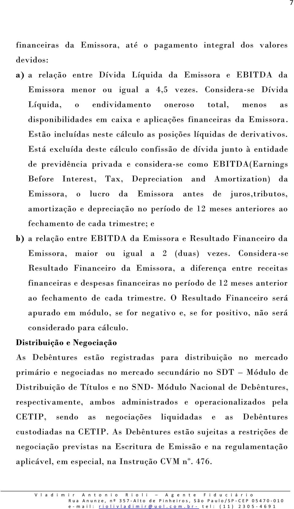 Está excluída deste cálculo confissão de dívida junto à entidade de previdência privada e considera-se como EBITDA(Earnings Before Interest, Tax, Depreciation and Amortization) da Emissora, o lucro