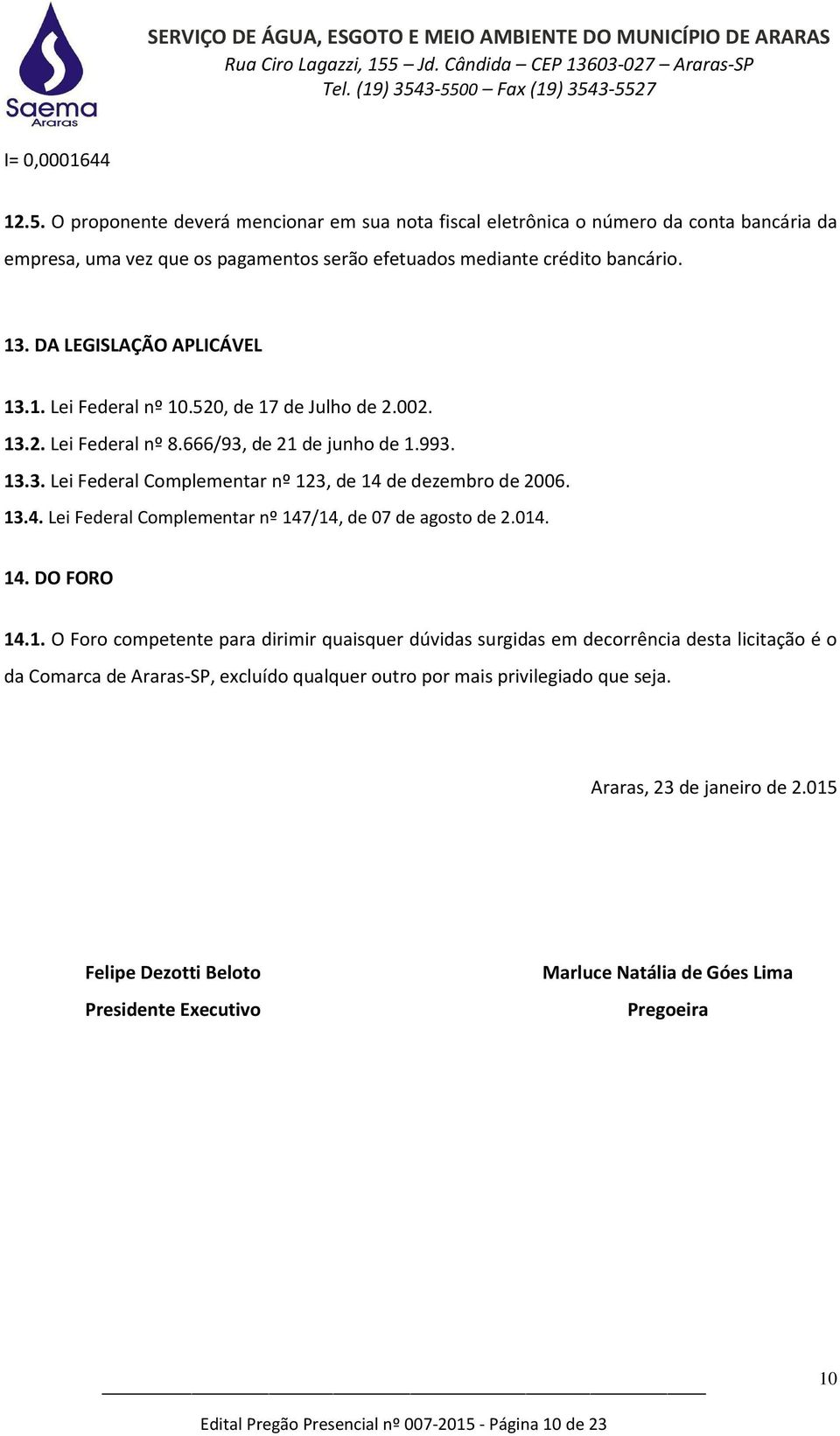 13.4. Lei Federal Complementar nº 147/14, de 07 de agosto de 2.014. 14. DO FORO 14.1. O Foro competente para dirimir quaisquer dúvidas surgidas em decorrência desta licitação é o da Comarca de Araras-SP, excluído qualquer outro por mais privilegiado que seja.