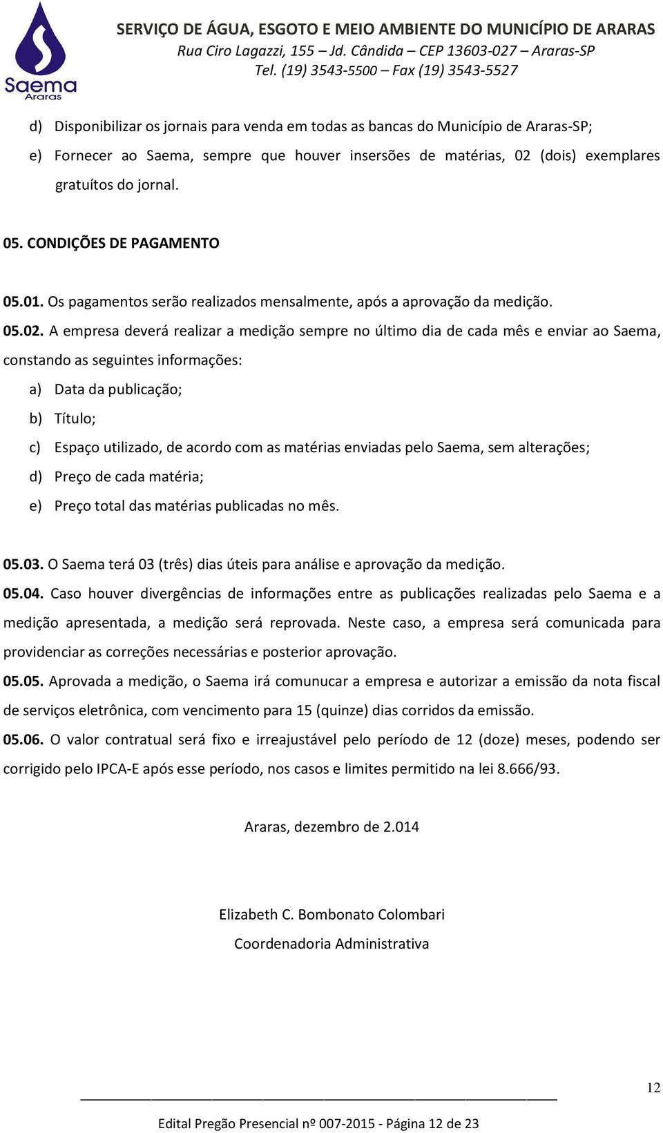 A empresa deverá realizar a medição sempre no último dia de cada mês e enviar ao Saema, constando as seguintes informações: a) Data da publicação; b) Título; c) Espaço utilizado, de acordo com as