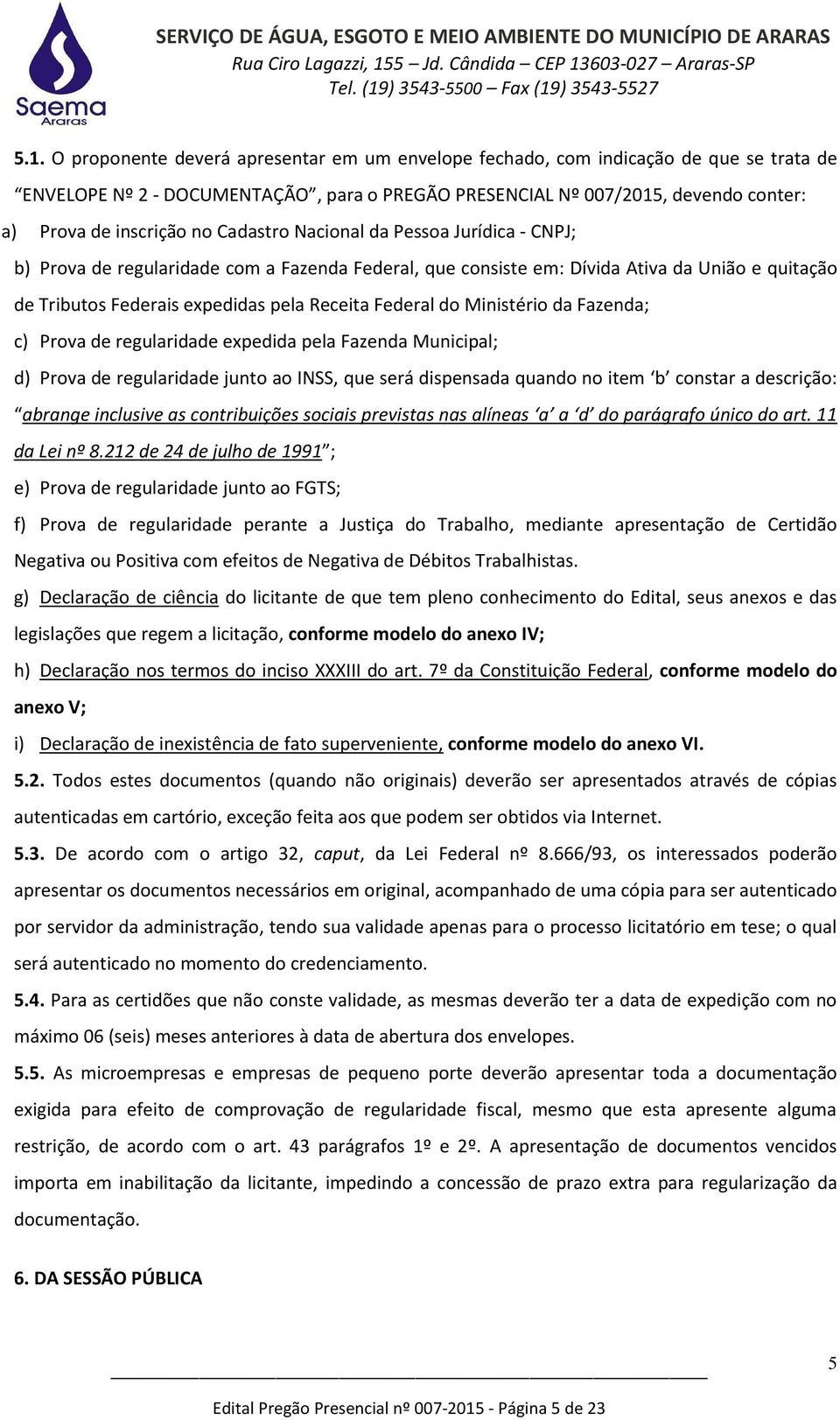 do Ministério da Fazenda; c) Prova de regularidade expedida pela Fazenda Municipal; d) Prova de regularidade junto ao INSS, que será dispensada quando no item b constar a descrição: abrange inclusive