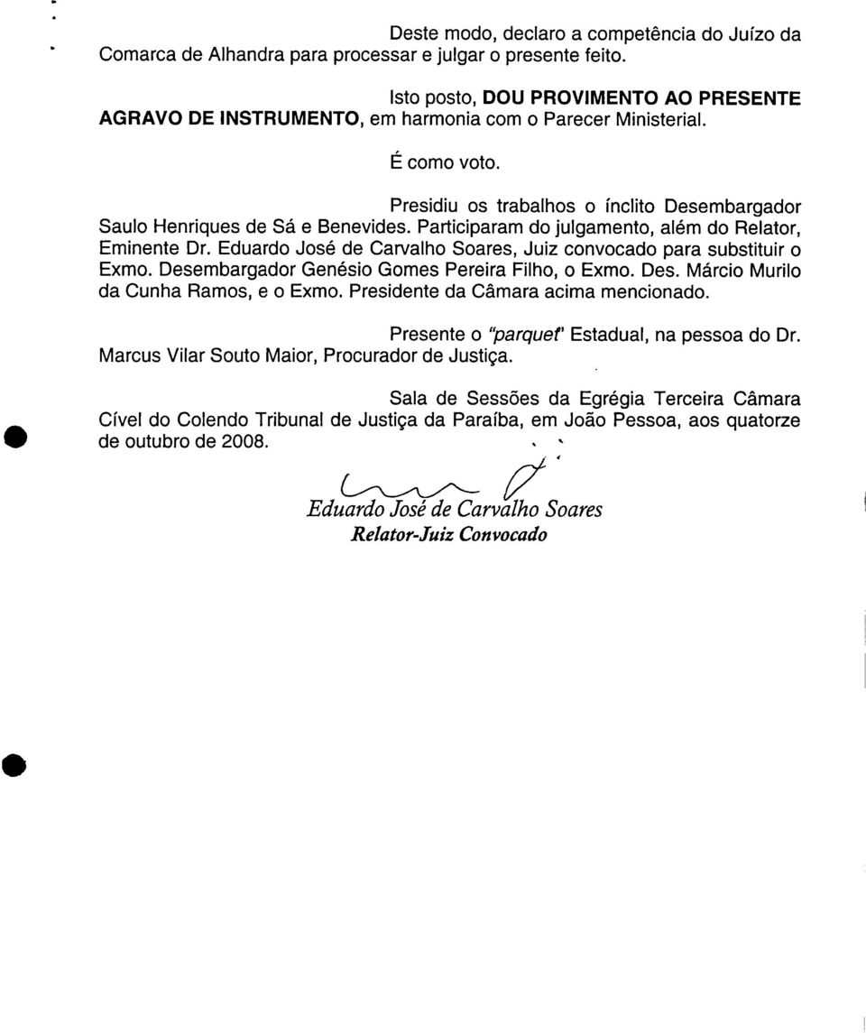 Participaram do julgamento, além do Relator, Eminente Dr. Eduardo José de Carvalho Soares, Juiz convocado para substituir o Exmo. Desembargador Genésio Gomes Pereira Filho, o Exmo. Des. Márcio Murilo da Cunha Ramos, e o Exmo.