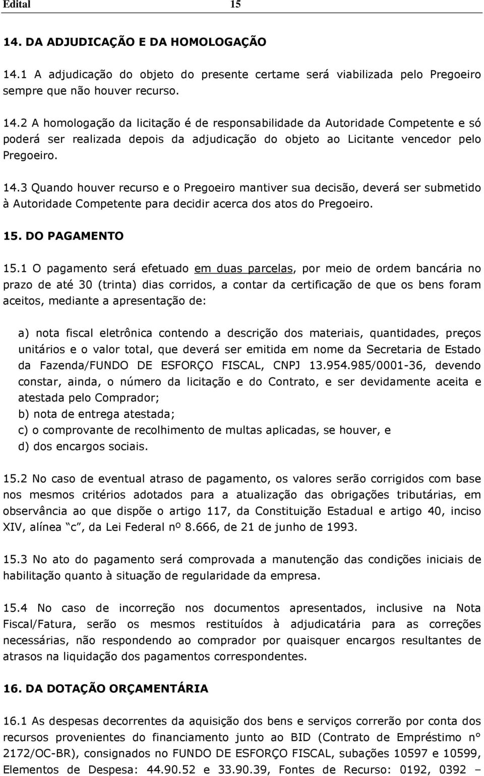 1 O pagamento será efetuado em duas parcelas, por meio de ordem bancária no prazo de até 30 (trinta) dias corridos, a contar da certificação de que os bens foram aceitos, mediante a apresentação de: