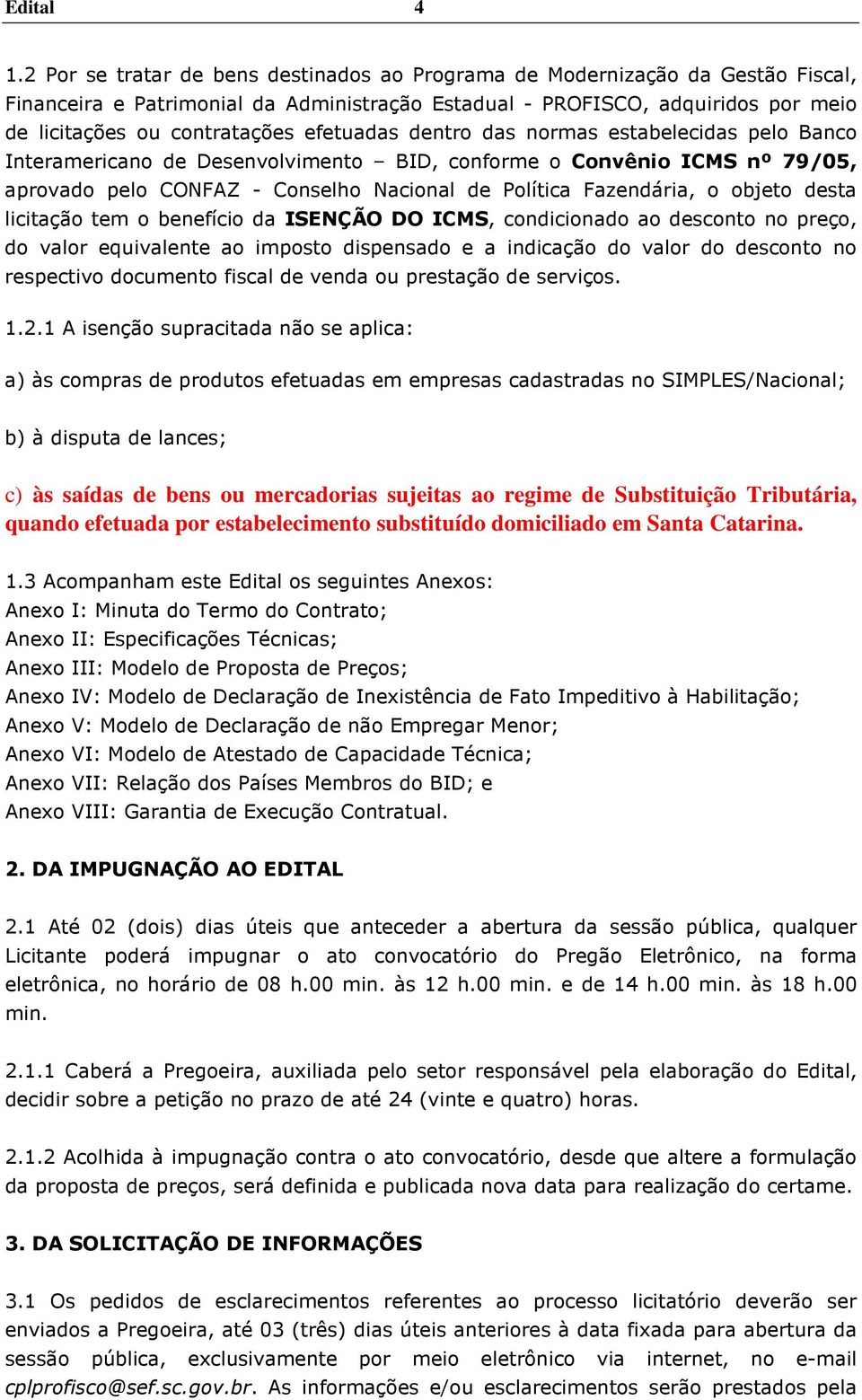 efetuadas dentro das normas estabelecidas pelo Banco Interamericano de Desenvolvimento BID, conforme o Convênio ICMS nº 79/05, aprovado pelo CONFAZ - Conselho Nacional de Política Fazendária, o