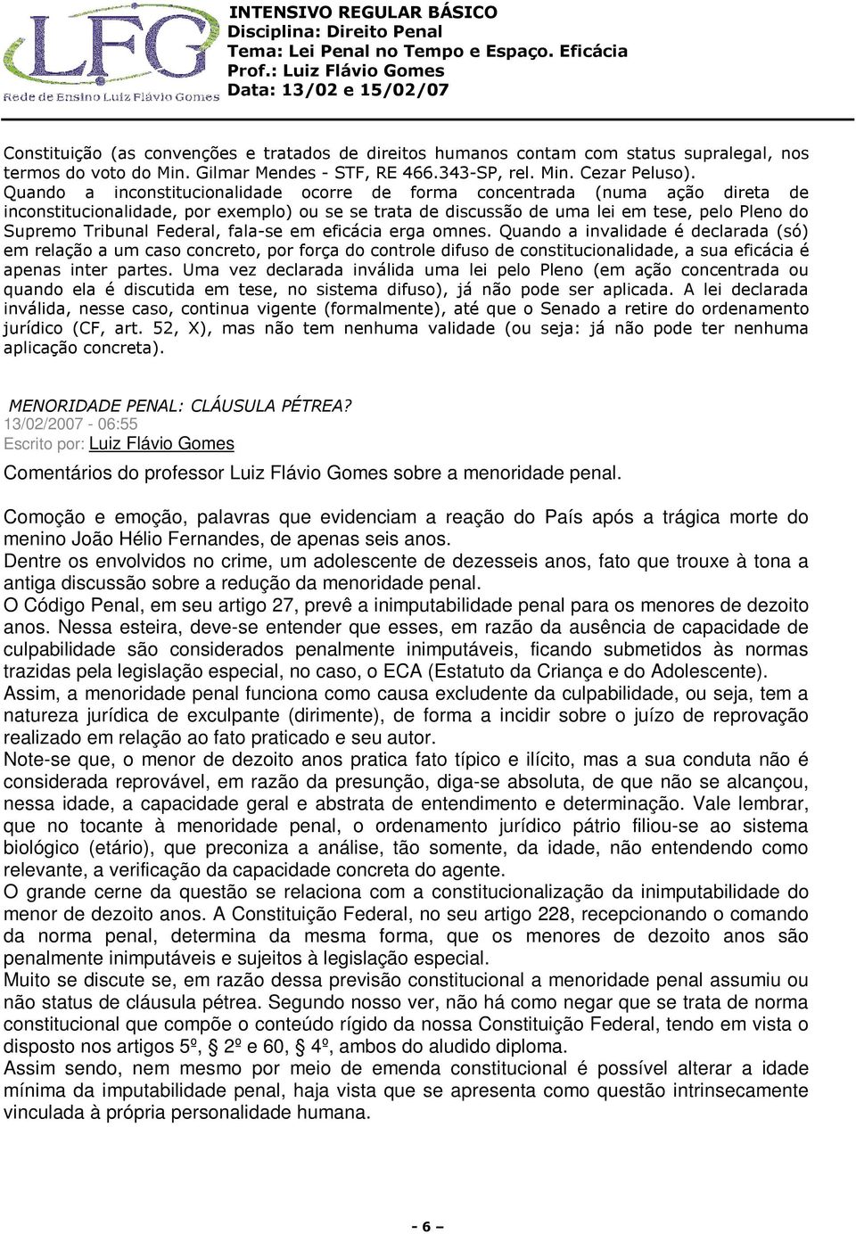 Federal, fala-se em eficácia erga omnes. Quando a invalidade é declarada (só) em relação a um caso concreto, por força do controle difuso de constitucionalidade, a sua eficácia é apenas inter partes.