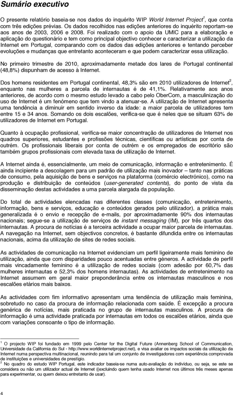 Foi realizado com o apoio da UMIC para a elaboração e aplicação do questionário e tem como principal objectivo conhecer e caracterizar a utilização da Internet em Portugal, comparando com os dados