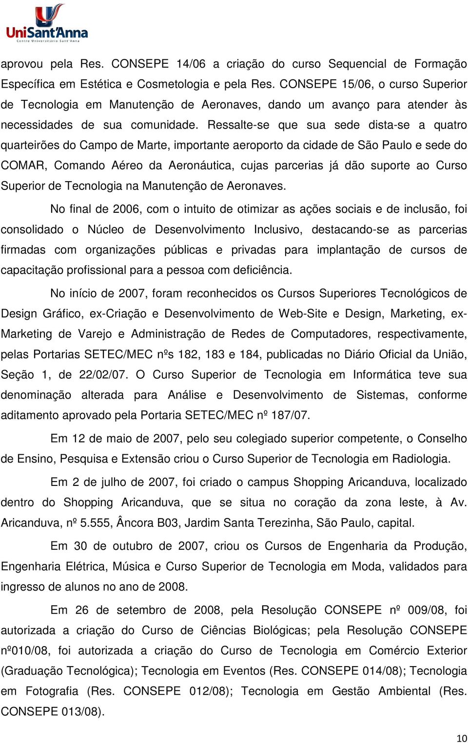 Ressalte-se que sua sede dista-se a quatro quarteirões do Campo de Marte, importante aeroporto da cidade de São Paulo e sede do COMAR, Comando Aéreo da Aeronáutica, cujas parcerias já dão suporte ao