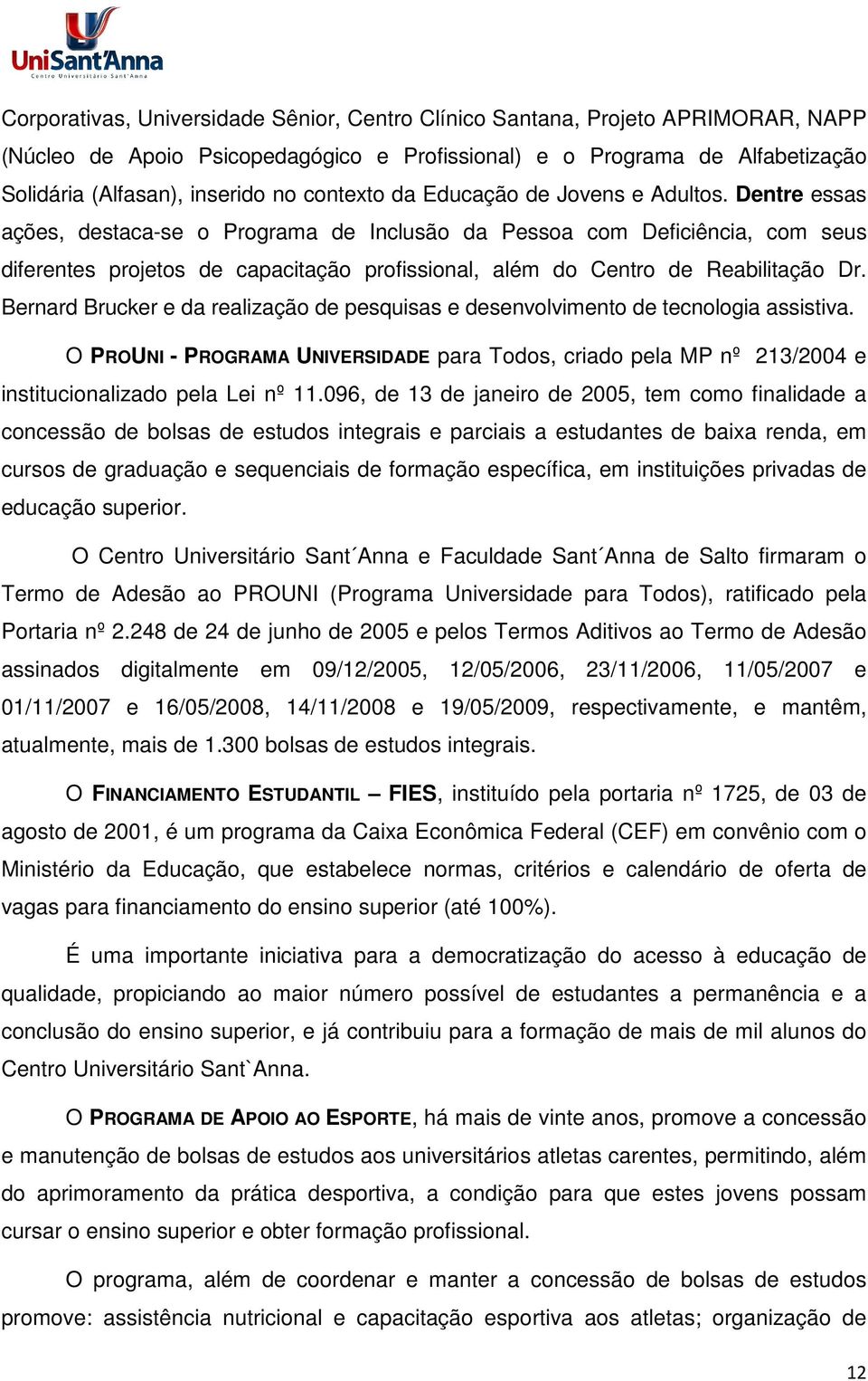 Dentre essas ações, destaca-se o Programa de Inclusão da Pessoa com Deficiência, com seus diferentes projetos de capacitação profissional, além do Centro de Reabilitação Dr.