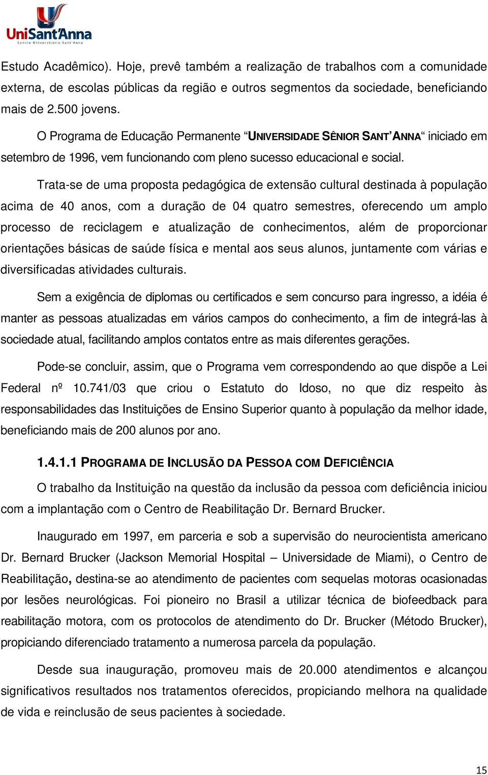 Trata-se de uma proposta pedagógica de extensão cultural destinada à população acima de 40 anos, com a duração de 04 quatro semestres, oferecendo um amplo processo de reciclagem e atualização de