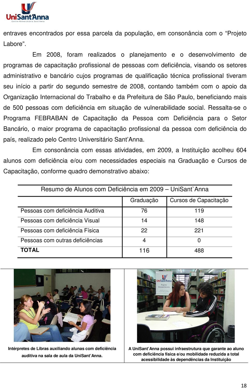 qualificação técnica profissional tiveram seu início a partir do segundo semestre de 2008, contando também com o apoio da Organização Internacional do Trabalho e da Prefeitura de São Paulo,