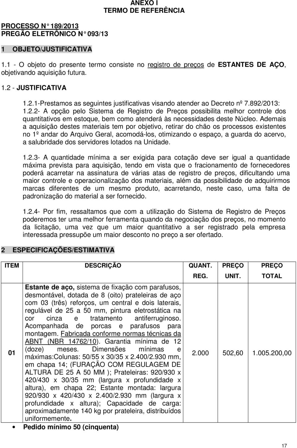 892/2013: 1.2.2- A opção pelo Sistema de Registro de Preços possibilita melhor controle dos quantitativos em estoque, bem como atenderá às necessidades deste Núcleo.