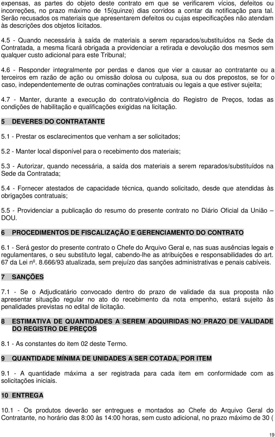 5 - Quando necessária à saída de materiais a serem reparados/substituídos na Sede da Contratada, a mesma ficará obrigada a providenciar a retirada e devolução dos mesmos sem qualquer custo adicional