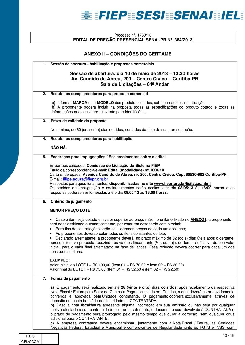 Requisitos complementares para proposta comercial a) Informar MARCA e ou MODELO dos produtos cotados, sob pena de desclassificação.