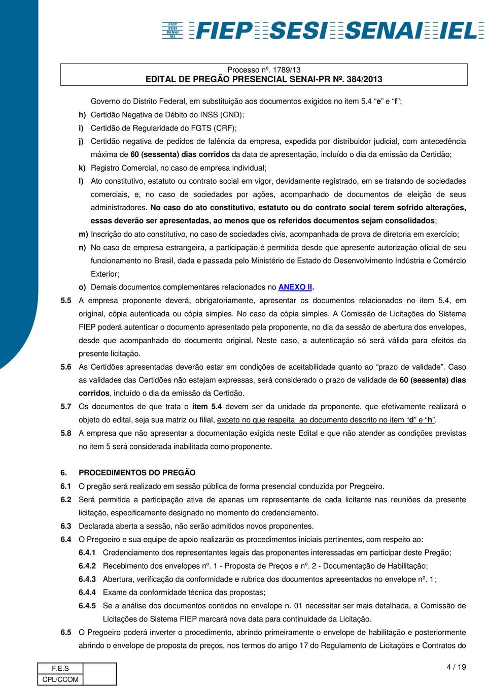 antecedência máxima de 60 (sessenta) dias corridos da data de apresentação, incluído o dia da emissão da Certidão; k) Registro Comercial, no caso de empresa individual; l) Ato constitutivo, estatuto