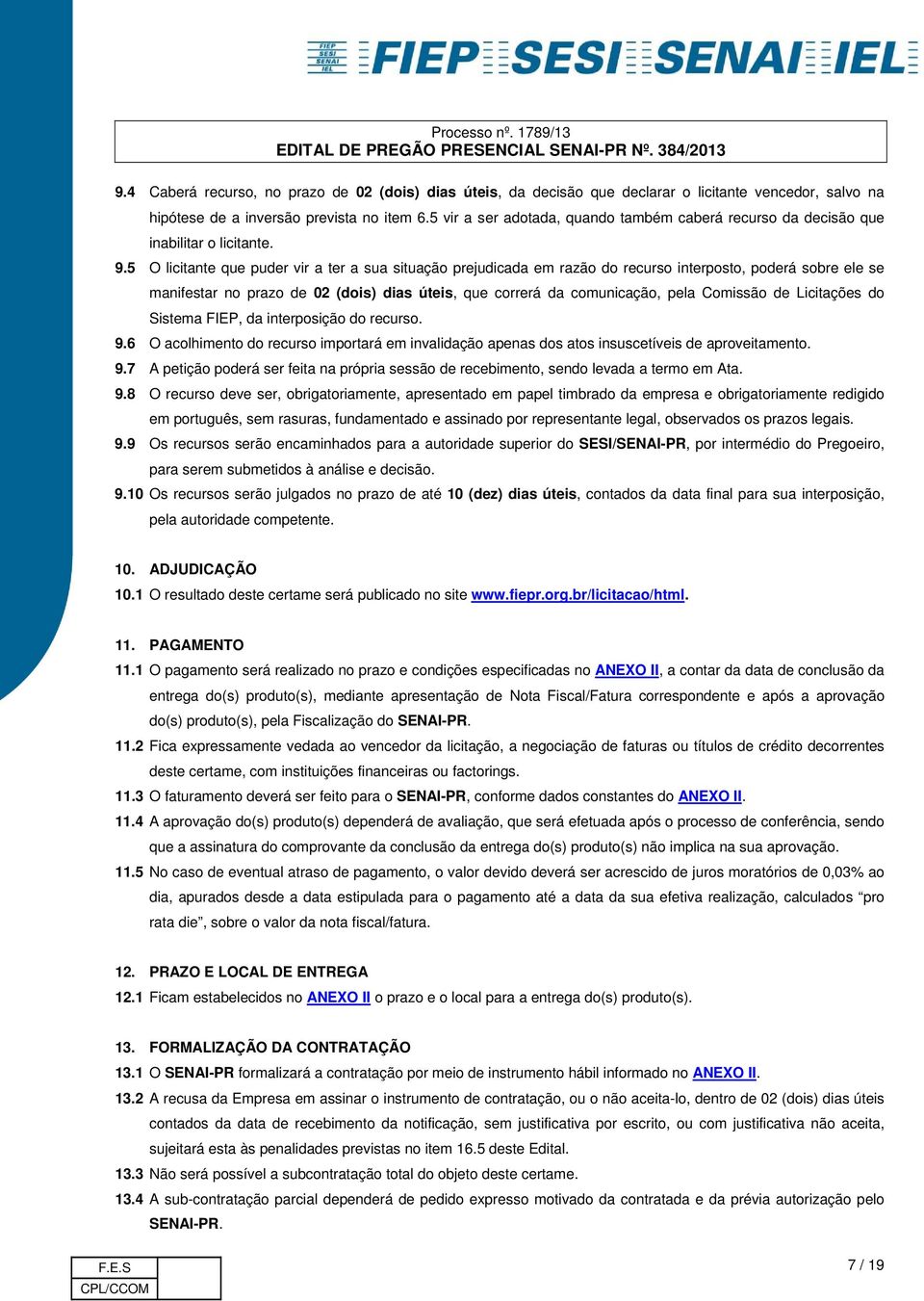 5 O licitante que puder vir a ter a sua situação prejudicada em razão do recurso interposto, poderá sobre ele se manifestar no prazo de 02 (dois) dias úteis, que correrá da comunicação, pela Comissão