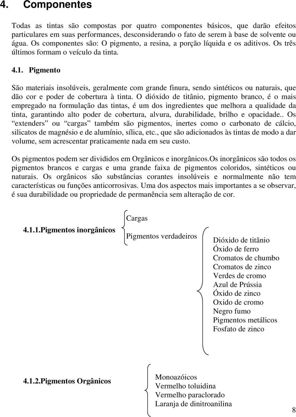 Pigmento São materiais insolúveis, geralmente com grande finura, sendo sintéticos ou naturais, que dão cor e poder de cobertura à tinta.