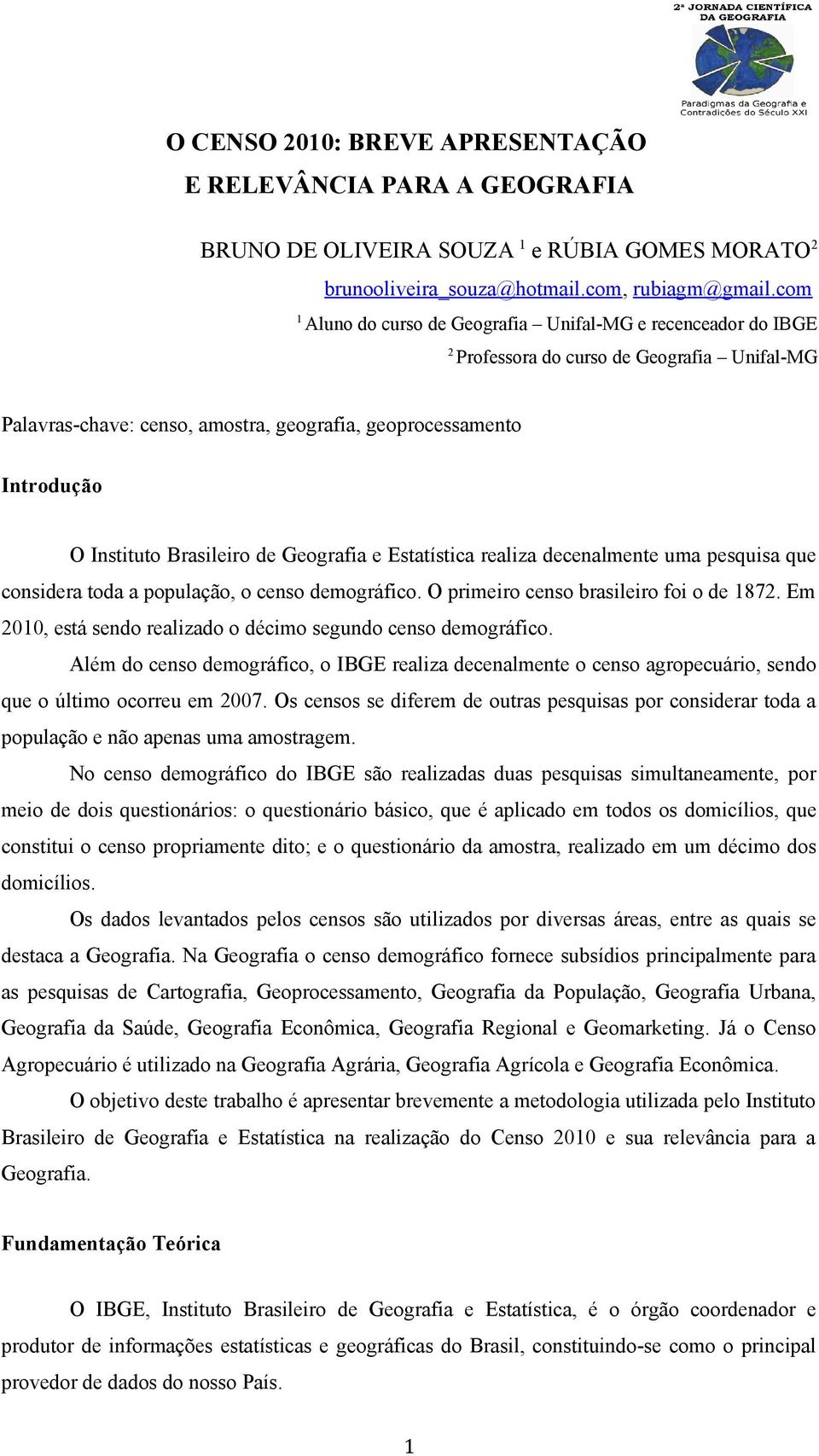 Brasileiro de Geografia e Estatística realiza decenalmente uma pesquisa que considera toda a população, o censo demográfico. O primeiro censo brasileiro foi o de 1872.