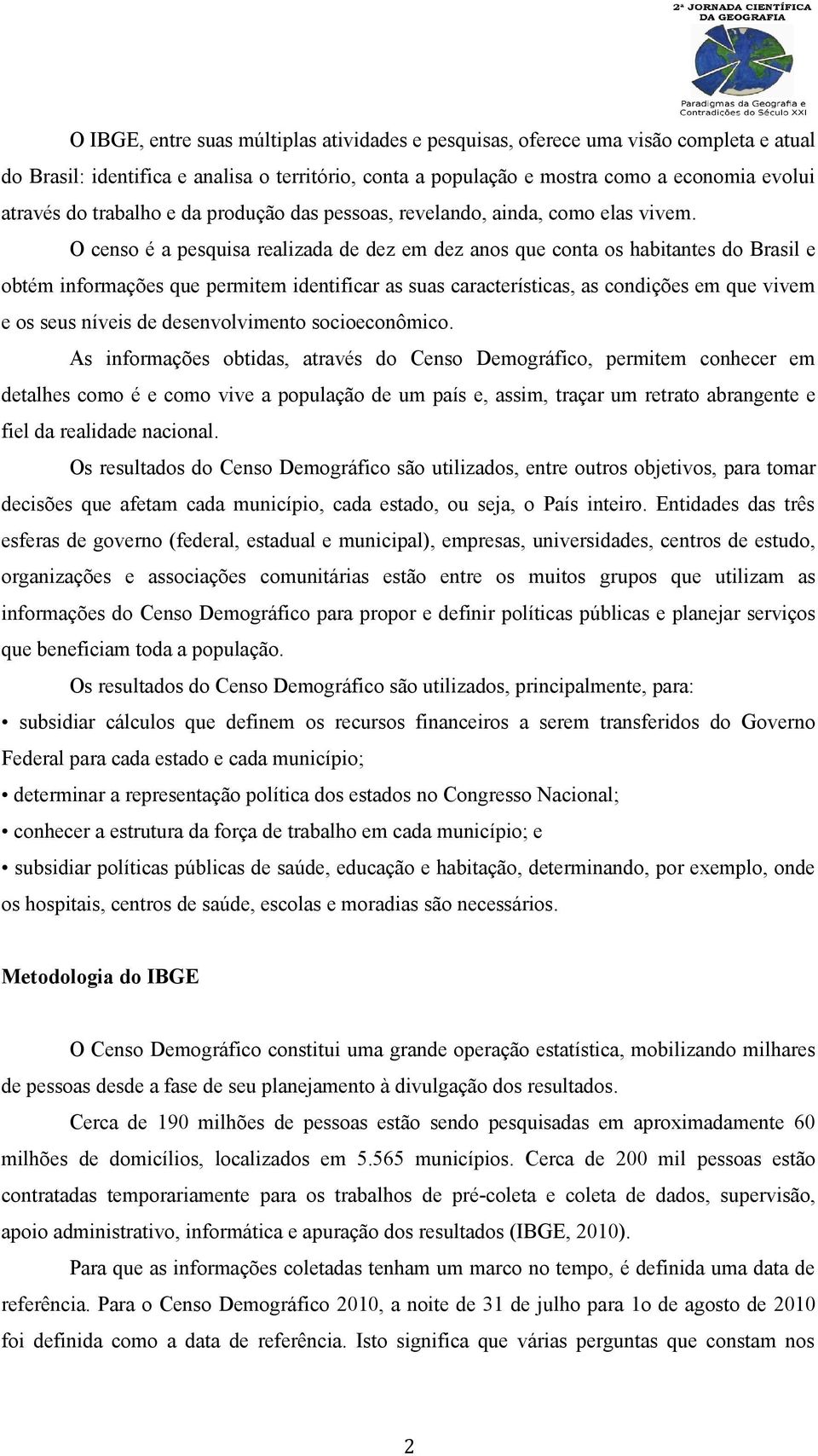 O censo é a pesquisa realizada de dez em dez anos que conta os habitantes do Brasil e obtém informações que permitem identificar as suas características, as condições em que vivem e os seus níveis de