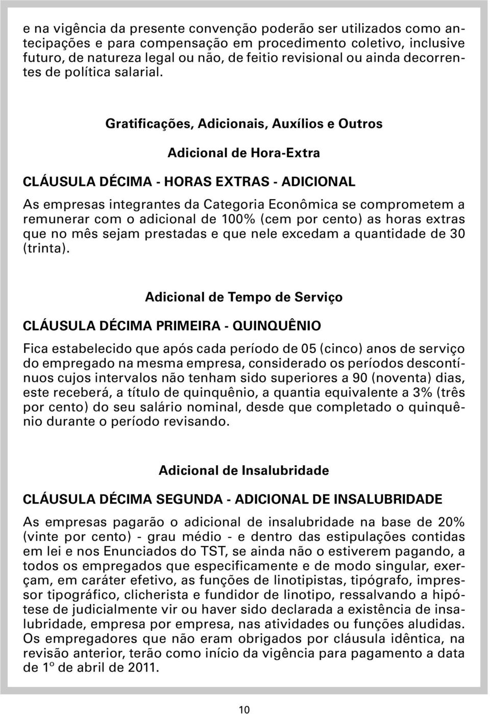 Gratificações, Adicionais, Auxílios e Outros Adicional de Hora-Extra CLÁUSULA DÉCIMA - HORAS EXTRAS - ADICIONAL As empresas integrantes da Categoria Econômica se comprometem a remunerar com o