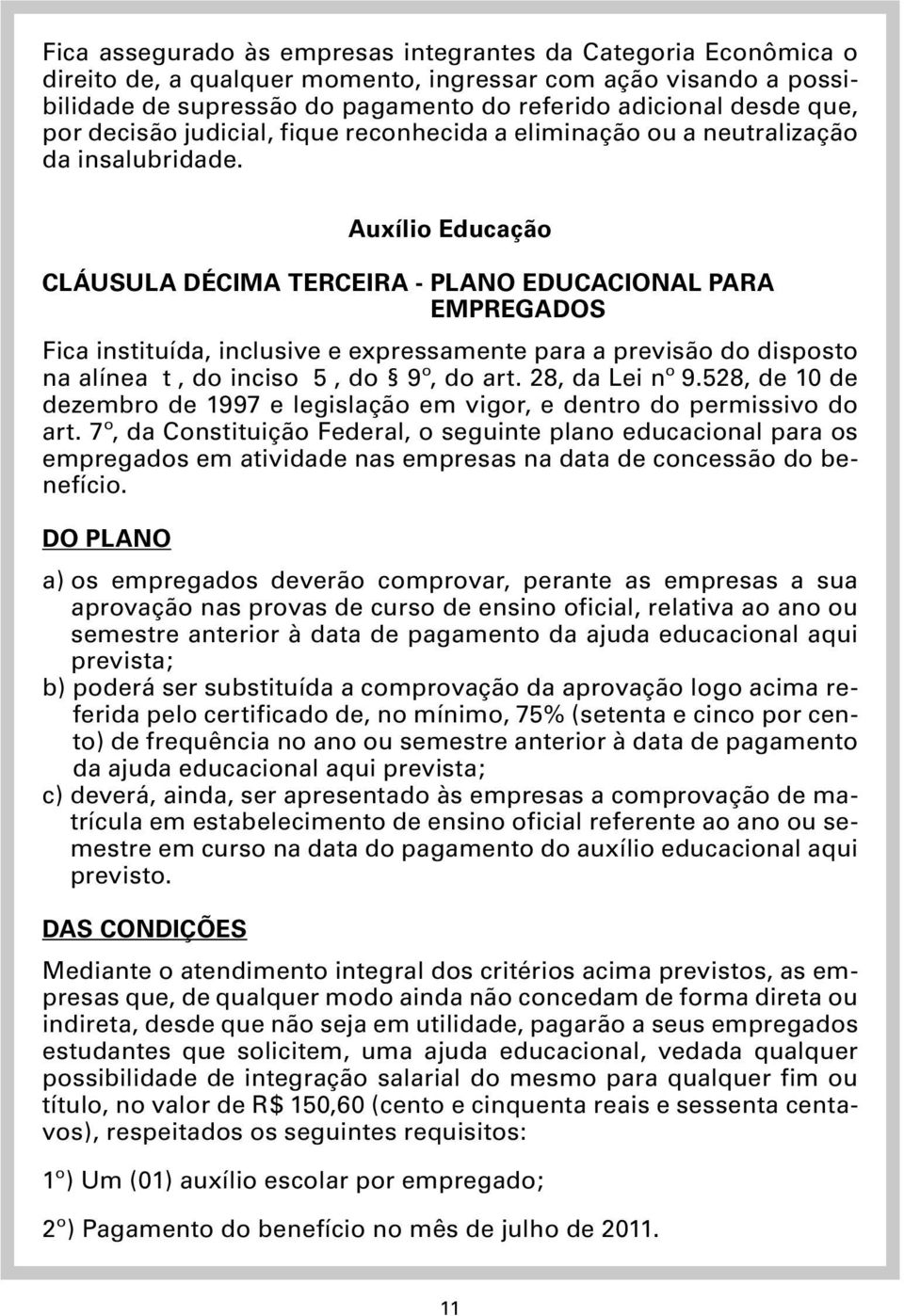 Auxílio Educação CLÁUSULA DÉCIMA TERCEIRA - PLANO EDUCACIONAL PARA EMPREGADOS Fica instituída, inclusive e expressamente para a previsão do disposto na alínea t, do inciso 5, do 9º, do art.