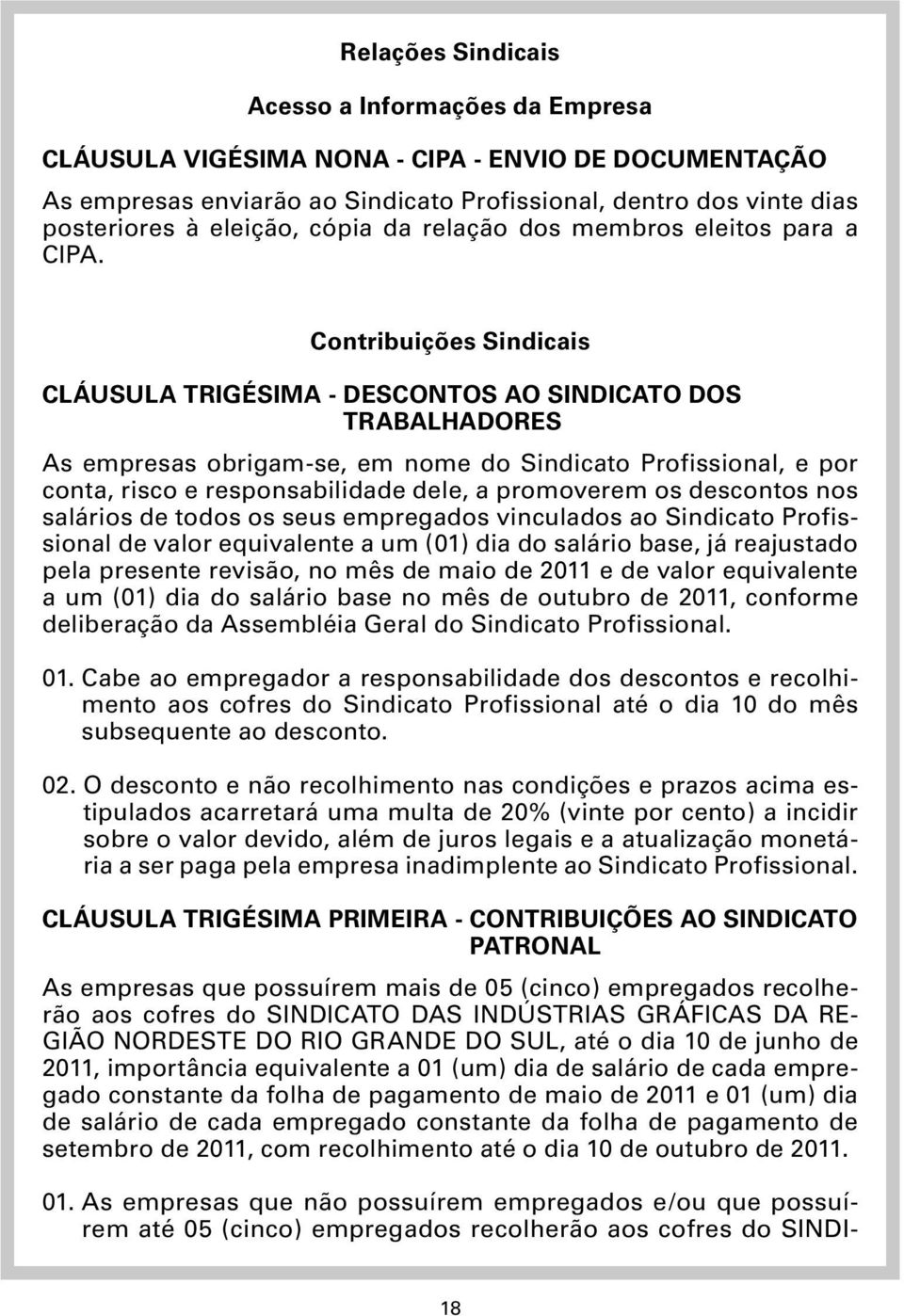 Contribuições Sindicais CLÁUSULA TRIGÉSIMA - DESCONTOS AO SINDICATO DOS TRABALHADORES As empresas obrigam-se, em nome do Sindicato Profissional, e por conta, risco e responsabilidade dele, a