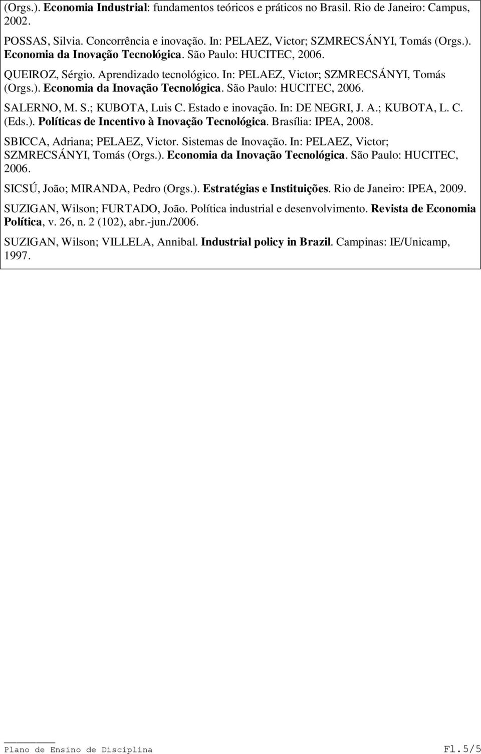 Estado e inovação. In: DE NEGRI, J. A.; KUBOTA, L. C. (Eds.). Políticas de Incentivo à Inovação Tecnológica. Brasília: IPEA, 2008. SBICCA, Adriana; PELAEZ, Victor. Sistemas de Inovação.