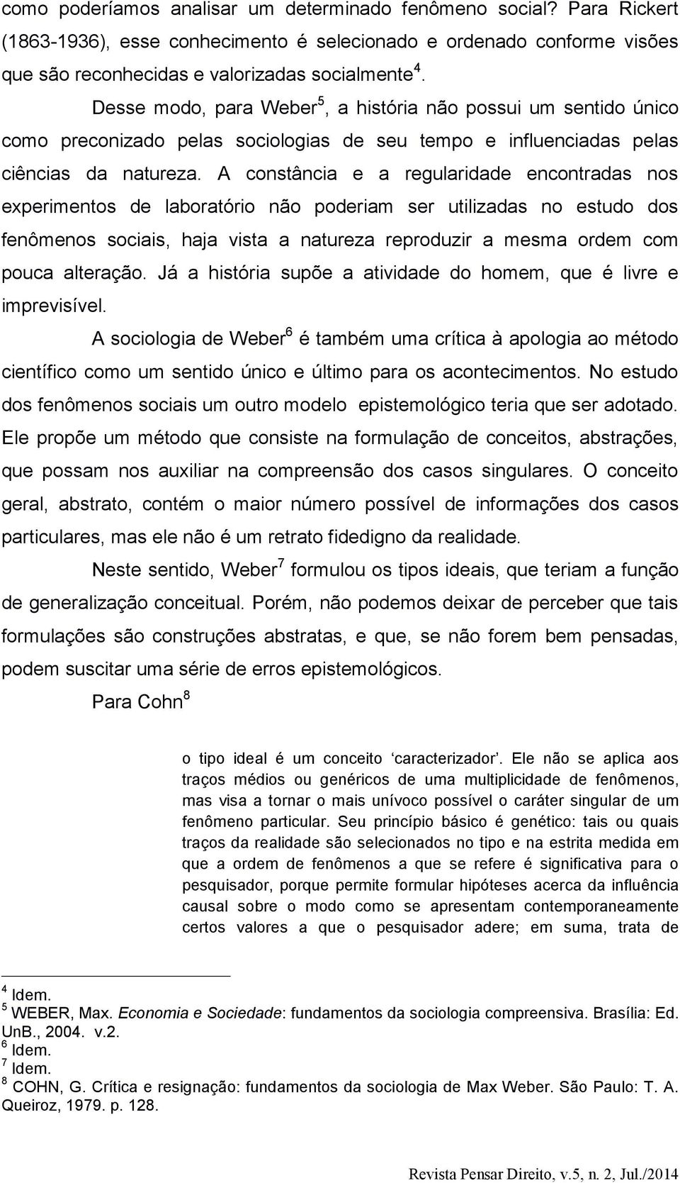 A constância e a regularidade encontradas nos experimentos de laboratório não poderiam ser utilizadas no estudo dos fenômenos sociais, haja vista a natureza reproduzir a mesma ordem com pouca