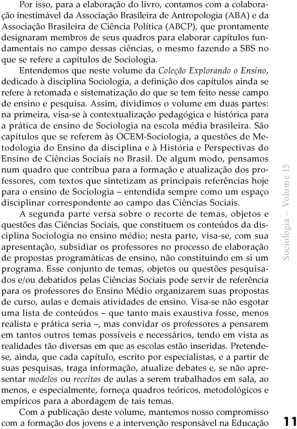 Entendemos que neste volume da Coleção Explorando o Ensino, dedicado à disciplina Sociologia, a definição dos capítulos ainda se refere à retomada e sistematização do que se tem feito nesse campo de