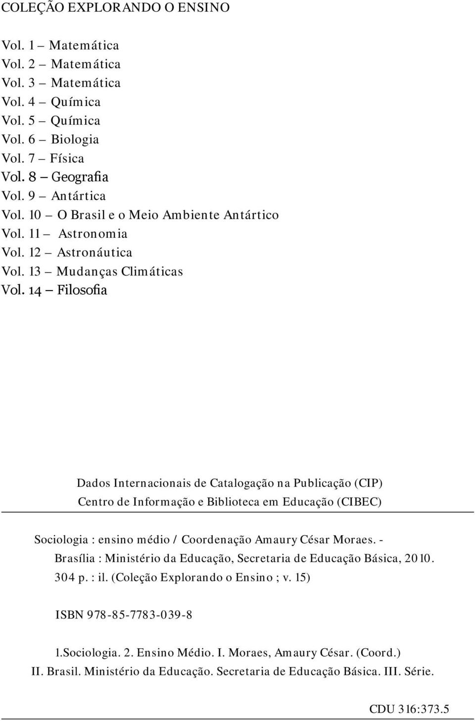 14 Filosofia Dados Internacionais de Catalogação na Publicação (CIP) Centro de Informação e Biblioteca em Educação (CIBEC) Sociologia : ensino médio / Coordenação Amaury César Moraes.