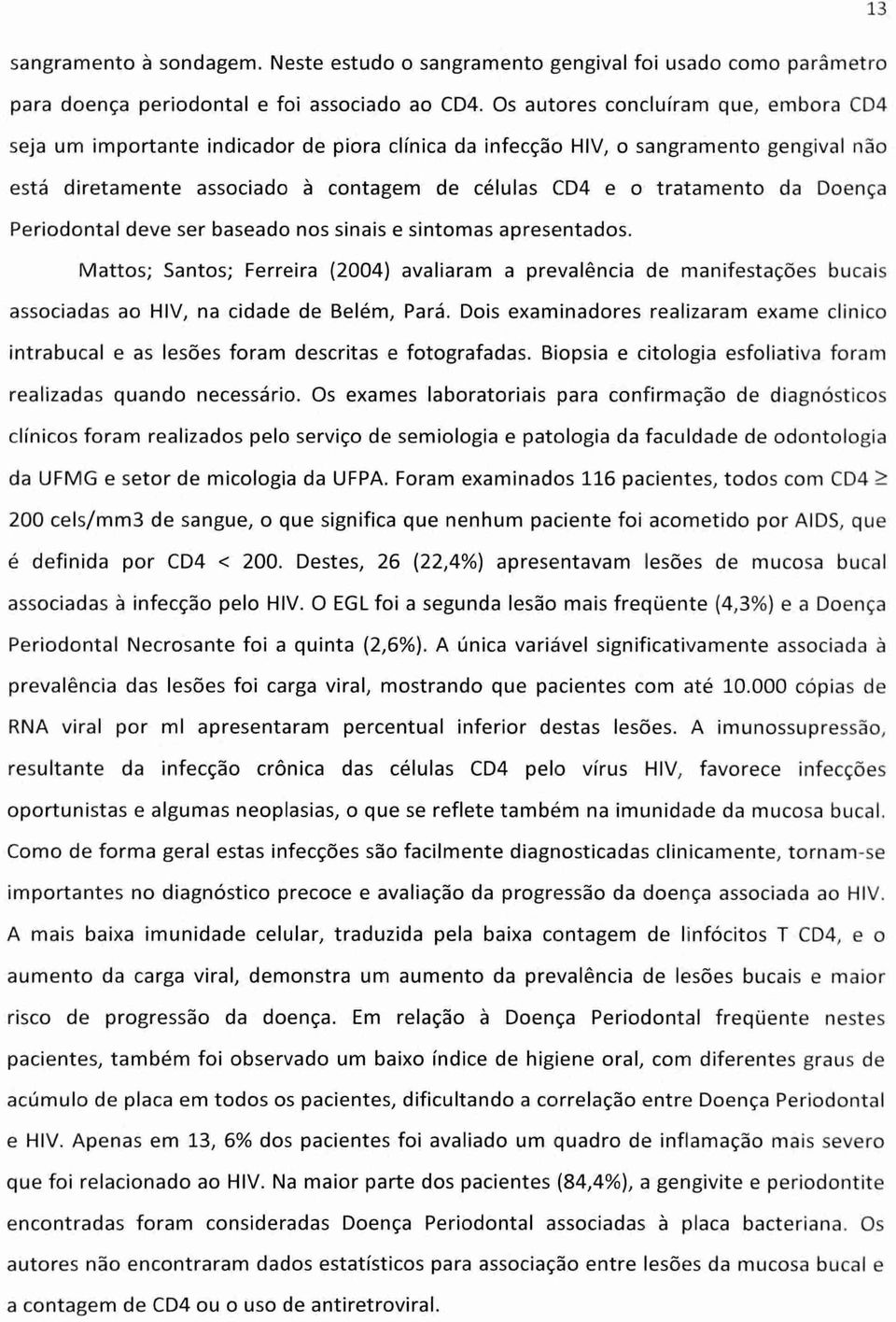 Doença Periodontal deve ser baseado nos sinais e sintomas apresentados. Mattos; Santos; Ferreira (2004) avaliaram a prevalência de manifestações bucais associadas ao HIV, na cidade de Belém, Pará.