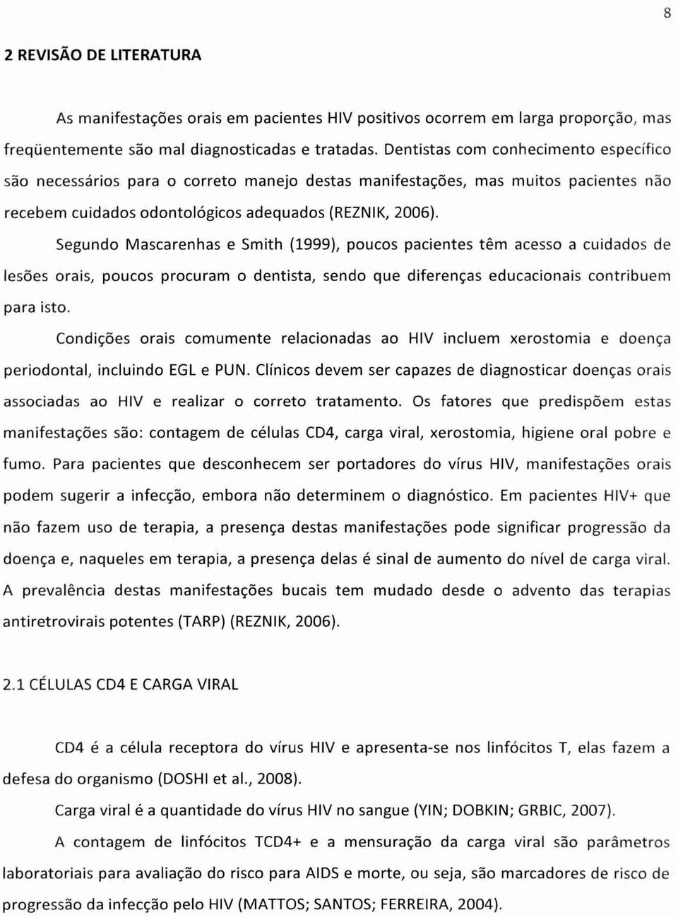 Segundo Mascarenhas e Smith (1999), poucos pacientes têm acesso a cuidados de lesões orais, poucos procuram o dentista, sendo que diferenças educacionais contribuem para isto.