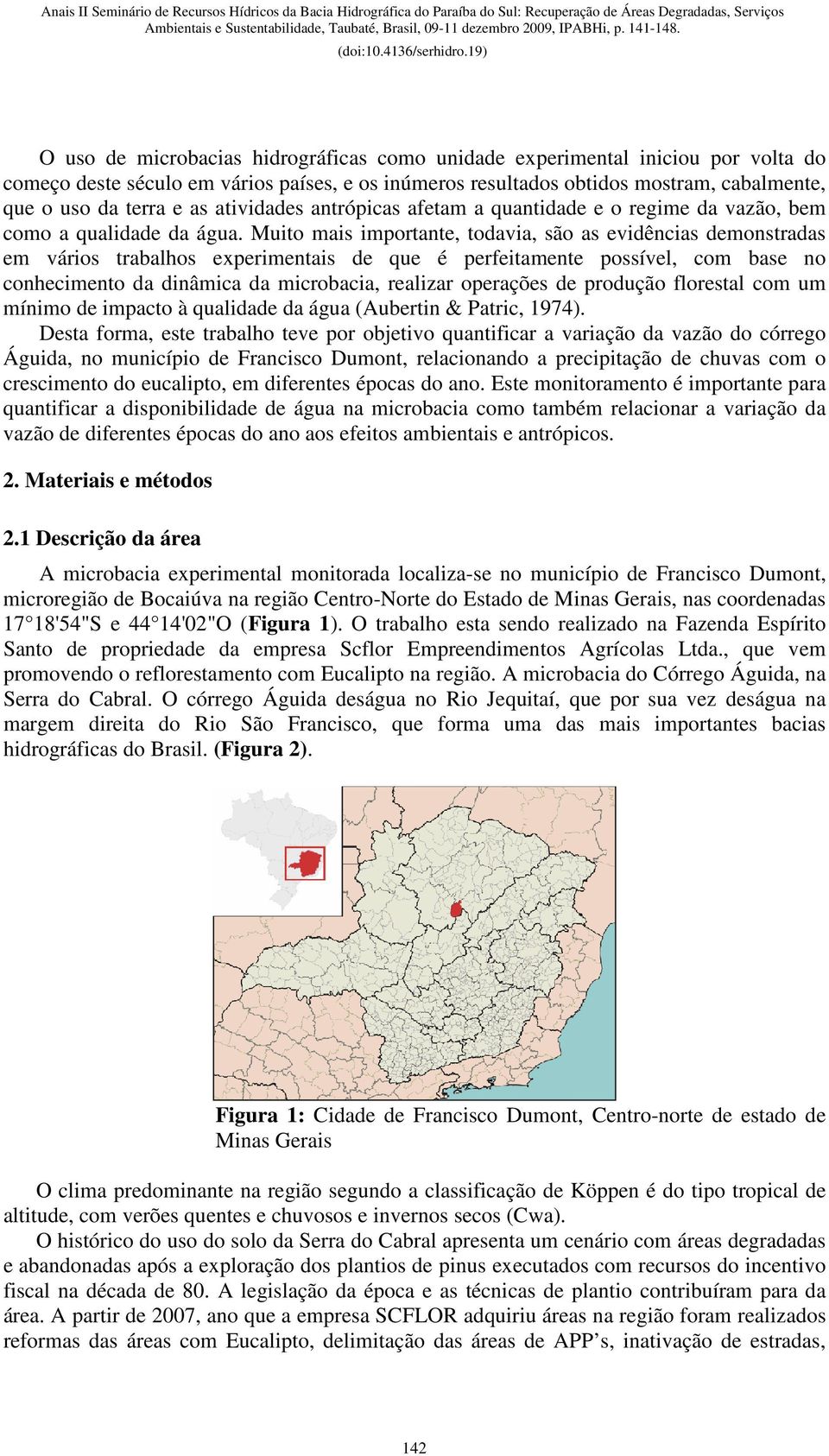 Muito mais importante, todavia, são as evidências demonstradas em vários trabalhos experimentais de que é perfeitamente possível, com base no conhecimento da dinâmica da microbacia, realizar