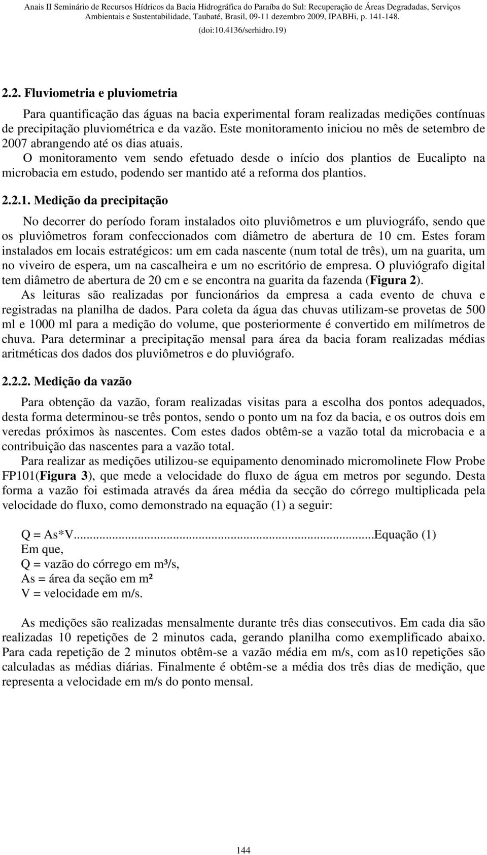 O monitoramento vem sendo efetuado desde o início dos plantios de Eucalipto na microbacia em estudo, podendo ser mantido até a reforma dos plantios. 2.2.1.