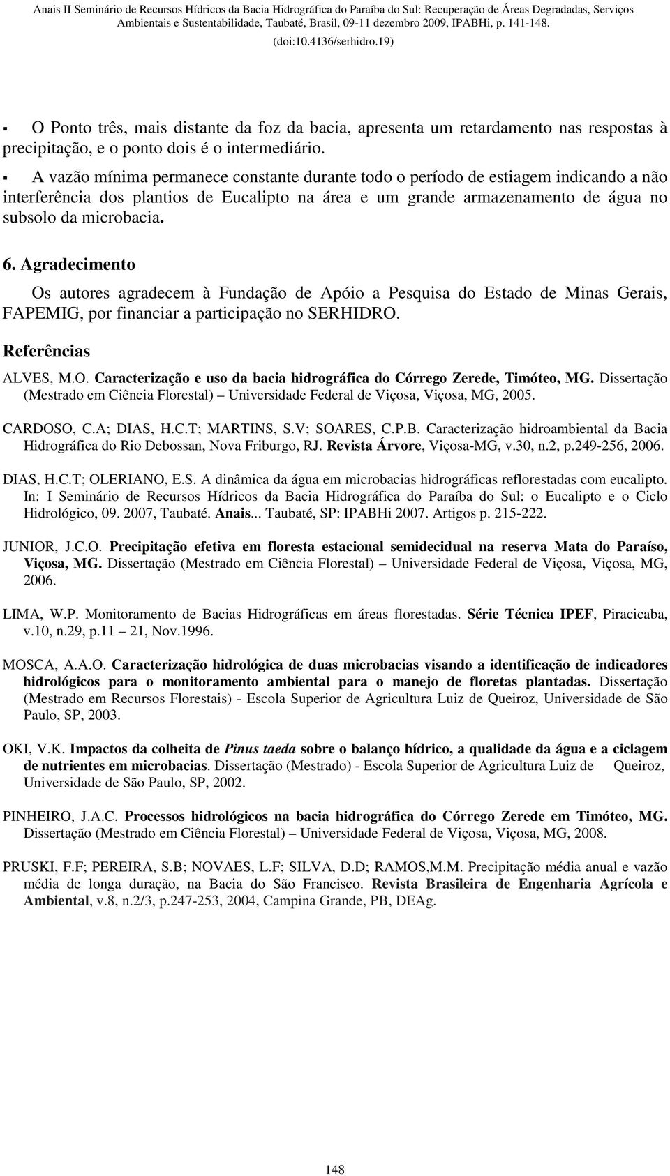 Agradecimento Os autores agradecem à Fundação de Apóio a Pesquisa do Estado de Minas Gerais, FAPEMIG, por financiar a participação no SERHIDRO. Referências ALVES, M.O. Caracterização e uso da bacia hidrográfica do Córrego Zerede, Timóteo, MG.