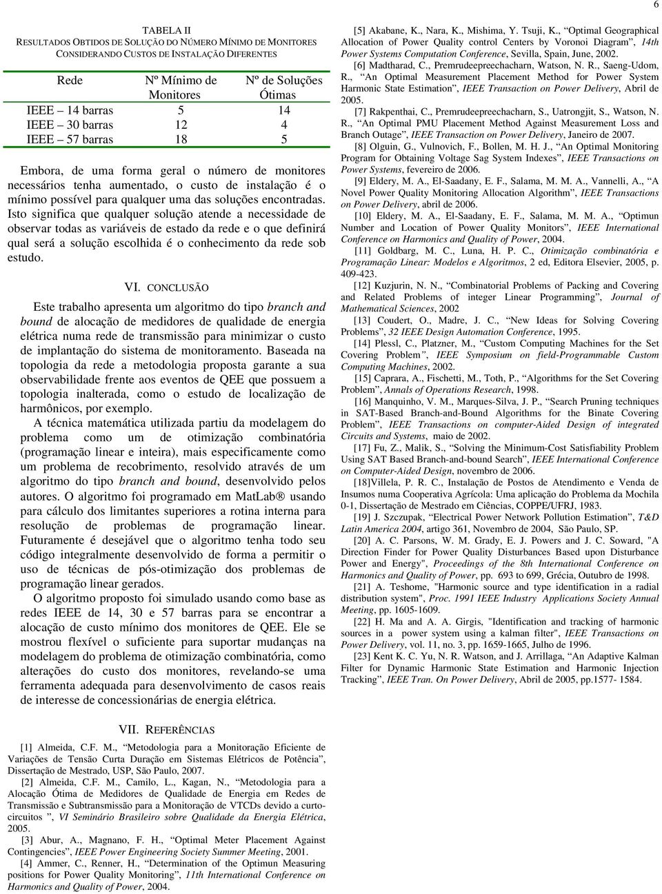 Isto sgnfca que qualquer solução atende a necessdade de obserar todas as aráes de estado da rede e o que defnrá qual será a solução escolhda é o conhecmento da rede sob estudo. VI.