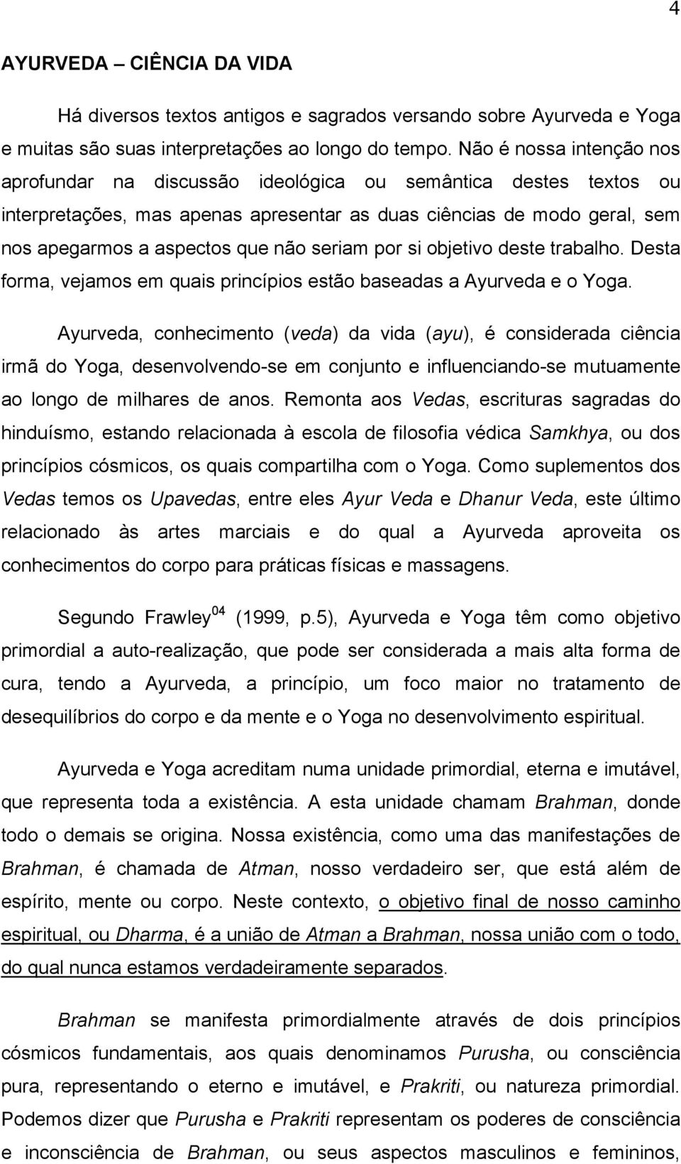 seriam por si objetivo deste trabalho. Desta forma, vejamos em quais princípios estão baseadas a Ayurveda e o Yoga.