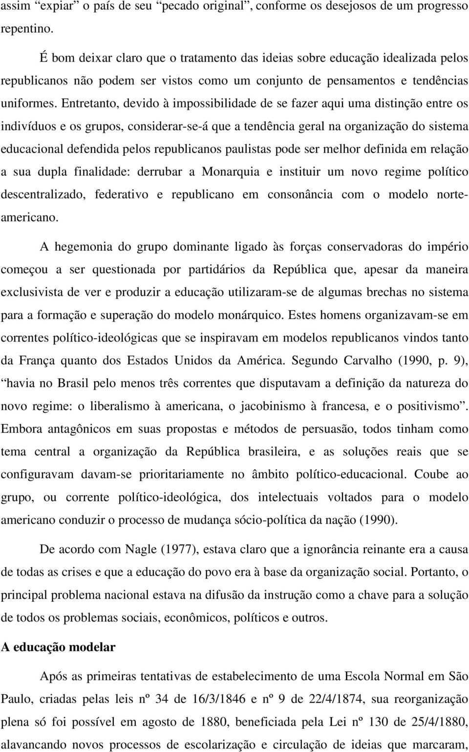 Entretanto, devido à impossibilidade de se fazer aqui uma distinção entre os indivíduos e os grupos, considerar-se-á que a tendência geral na organização do sistema educacional defendida pelos