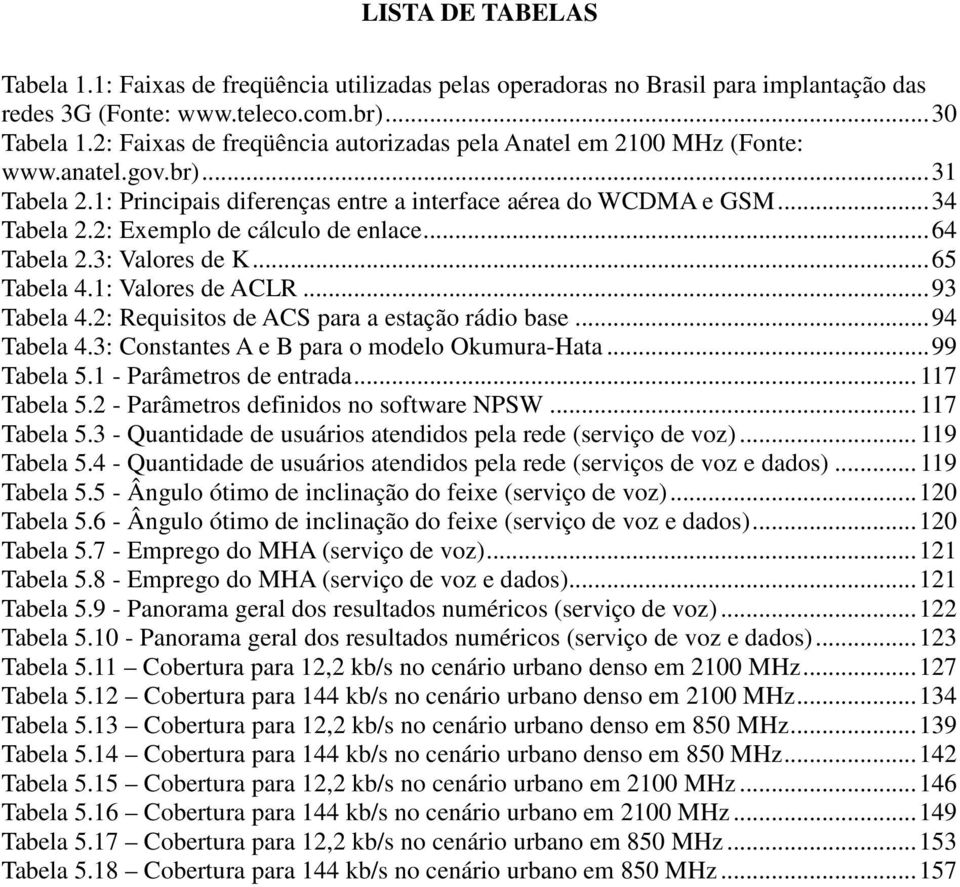 2: Exemplo de cálculo de enlace... 64 Tabela 2.3: Valores de K... 65 Tabela 4.1: Valores de ACLR... 93 Tabela 4.2: Requisitos de ACS para a estação rádio base... 94 Tabela 4.