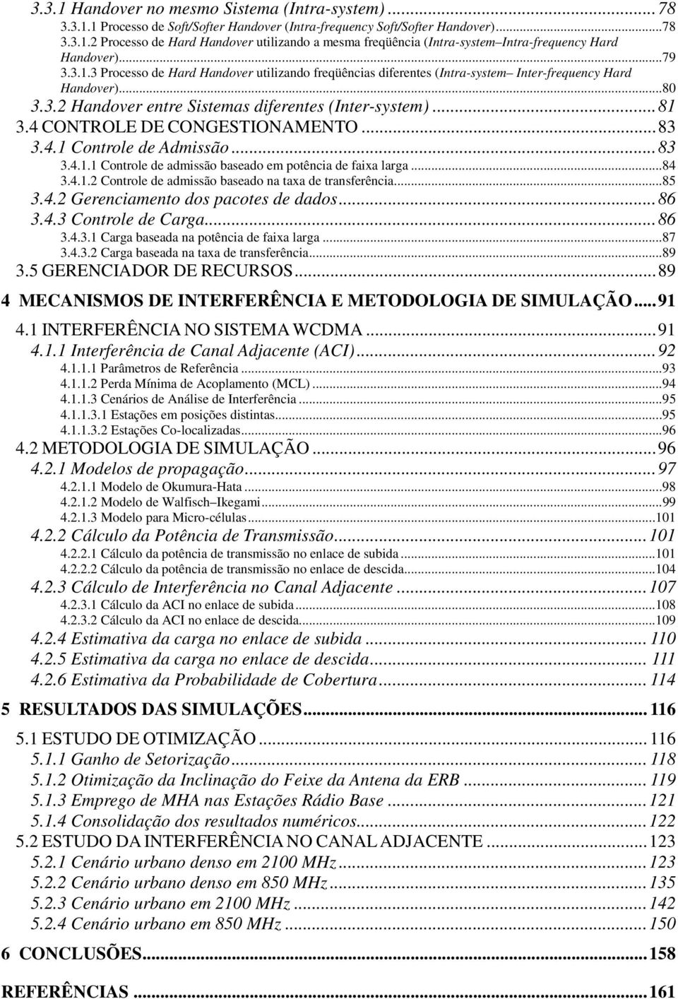 4 CONTROLE DE CONGESTIONAMENTO... 83 3.4.1 Controle de Admissão... 83 3.4.1.1 Controle de admissão baseado em potência de faixa larga... 84 3.4.1.2 Controle de admissão baseado na taxa de transferência.