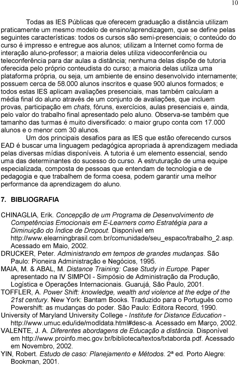 a distância; nenhuma delas dispõe de tutoria oferecida pelo próprio conteudista do curso; a maioria delas utiliza uma plataforma própria, ou seja, um ambiente de ensino desenvolvido internamente;