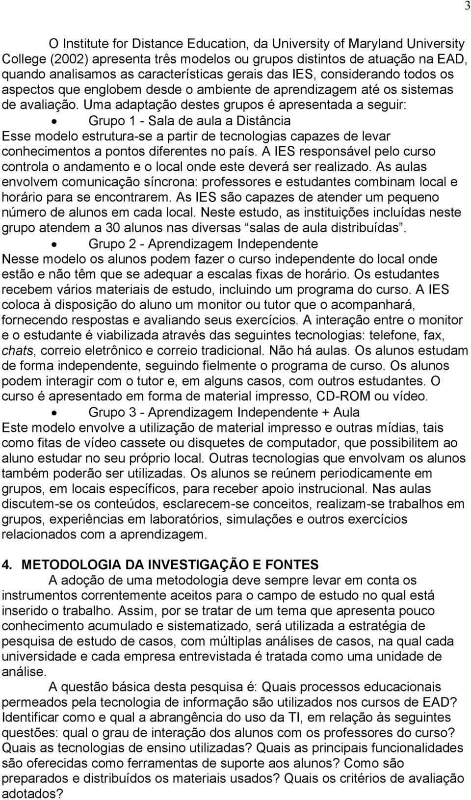 Uma adaptação destes grupos é apresentada a seguir: Grupo 1 - Sala de aula a Distância Esse modelo estrutura-se a partir de tecnologias capazes de levar conhecimentos a pontos diferentes no país.