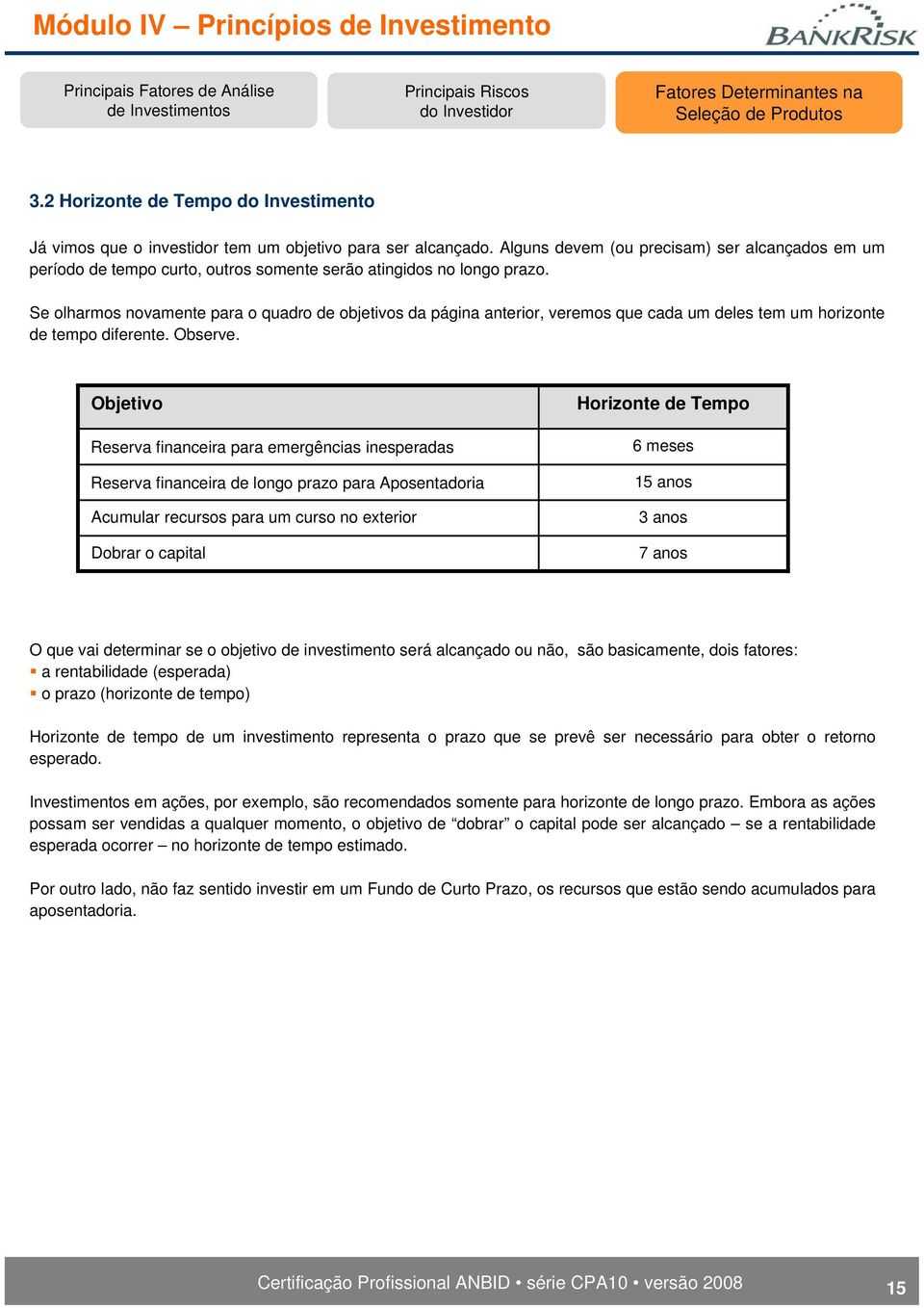 Se olharmos novamente para o quadro de objetivos da página anterior, veremos que cada um deles tem um horizonte de tempo diferente. Observe.