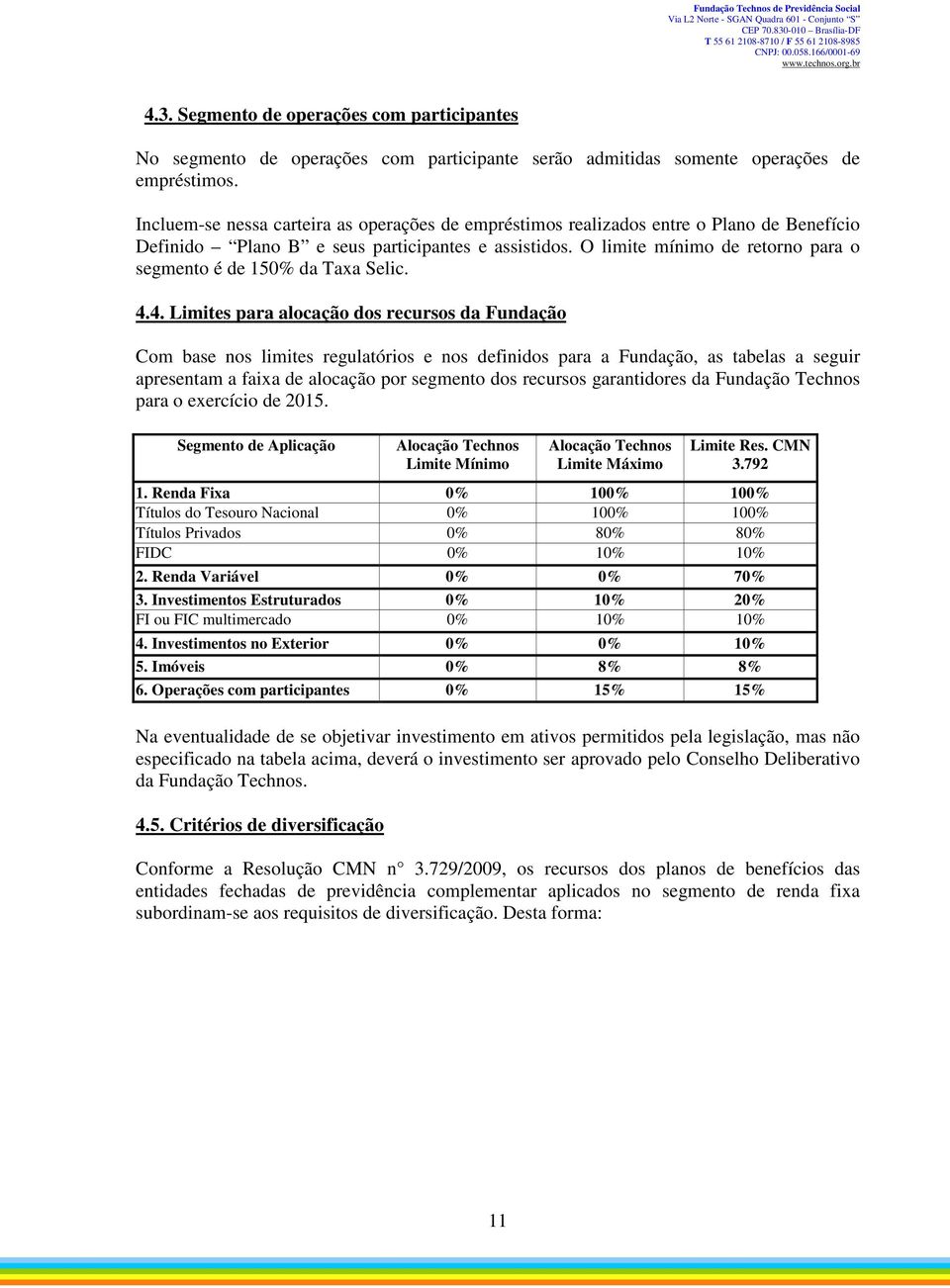 O limite mínimo de retorno para o segmento é de 150% da Taxa Selic. 4.