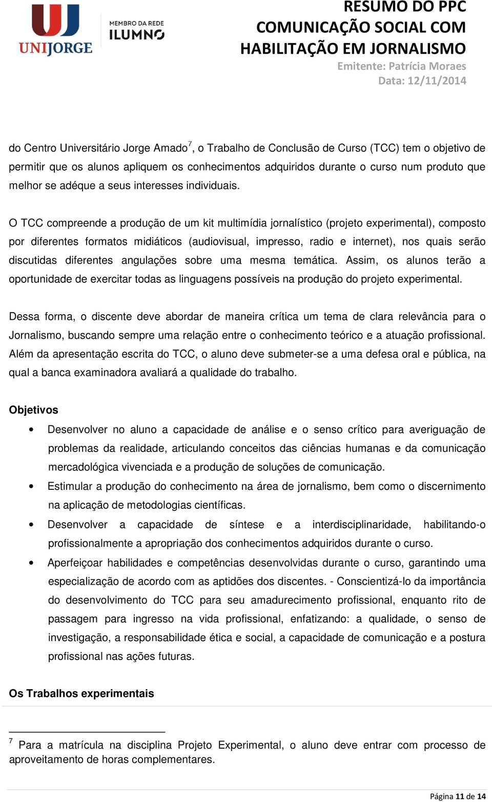 O TCC compreende a produção de um kit multimídia jornalístico (projeto experimental), composto por diferentes formatos midiáticos (audiovisual, impresso, radio e internet), nos quais serão discutidas