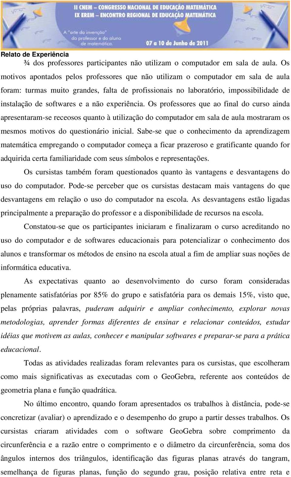 não experiência. Os professores que ao final do curso ainda apresentaram-se receosos quanto à utilização do computador em sala de aula mostraram os mesmos motivos do questionário inicial.