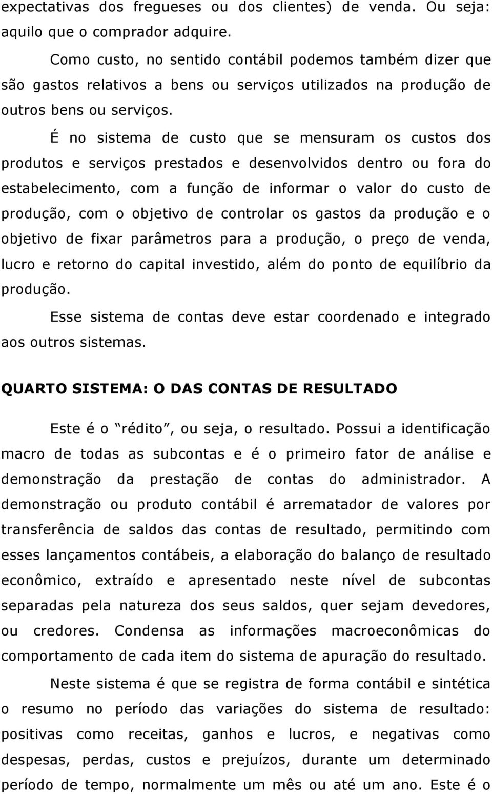 É no sistema de custo que se mensuram os custos dos produtos e serviços prestados e desenvolvidos dentro ou fora do estabelecimento, com a função de informar o valor do custo de produção, com o