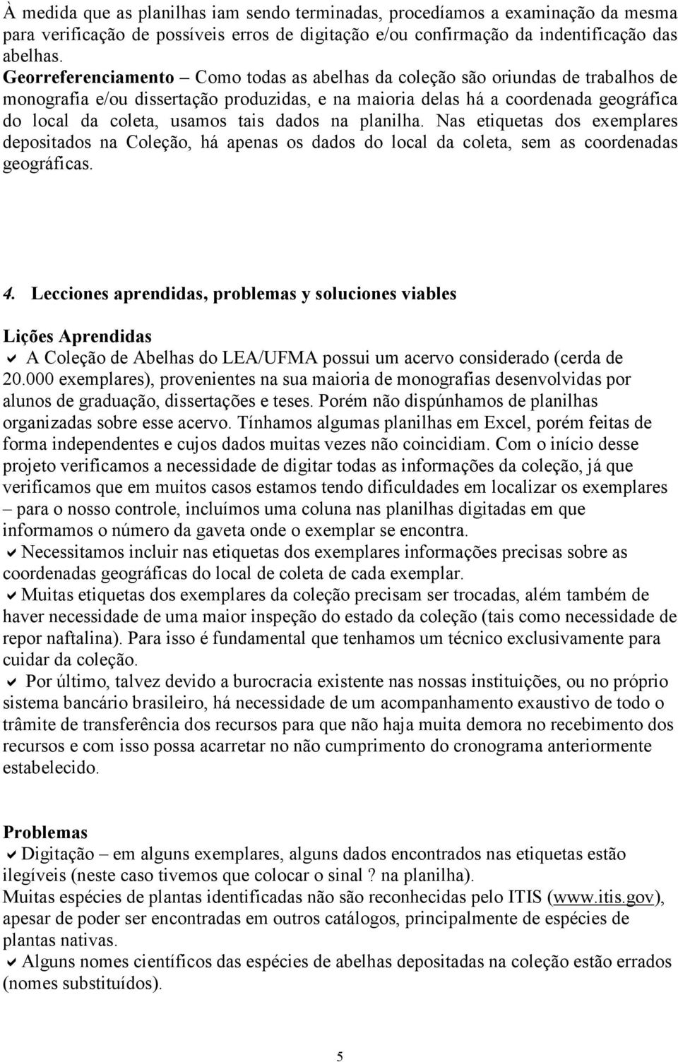 dados na planilha. Nas etiquetas dos exemplares depositados na Coleção, há apenas os dados do local da coleta, sem as coordenadas geográficas. 4.