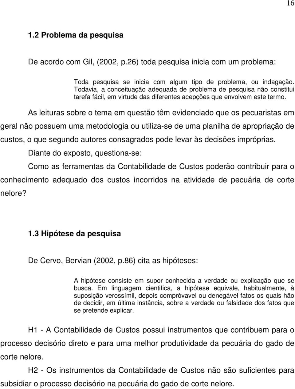 As leituras sobre o tema em questão têm evidenciado que os pecuaristas em geral não possuem uma metodologia ou utiliza-se de uma planilha de apropriação de custos, o que segundo autores consagrados