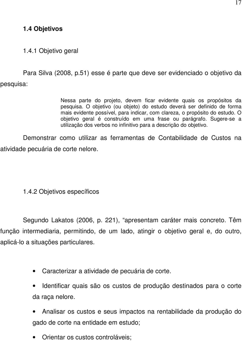 O objetivo (ou objeto) do estudo deverá ser definido de forma mais evidente possível, para indicar, com clareza, o propósito do estudo. O objetivo geral é construído em uma frase ou parágrafo.