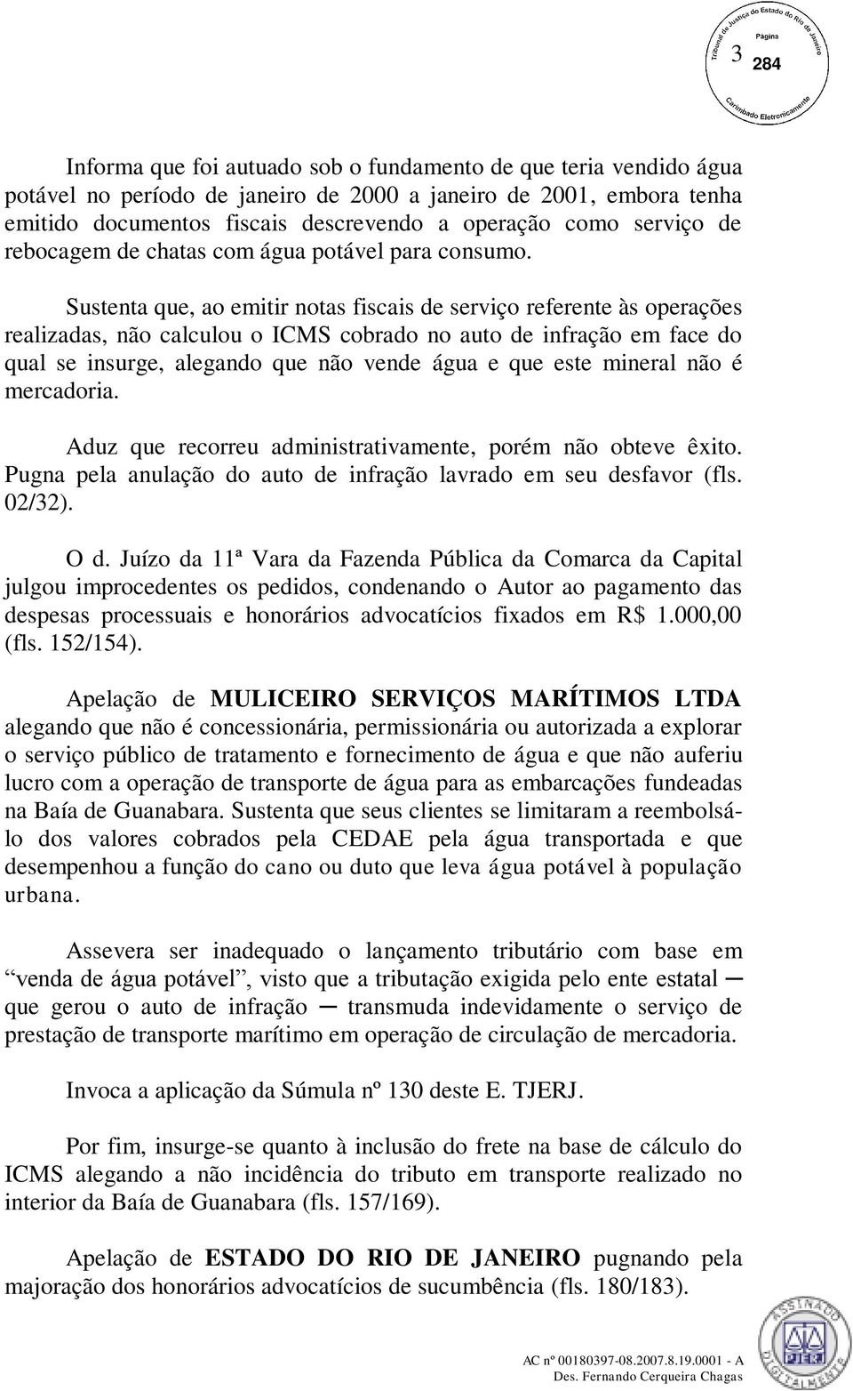 Sustenta que, ao emitir notas fiscais de serviço referente às operações realizadas, não calculou o ICMS cobrado no auto de infração em face do qual se insurge, alegando que não vende água e que este